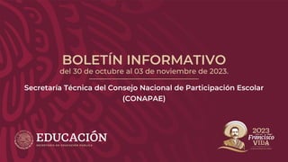 BOLETÍN INFORMATIVO
del 30 de octubre al 03 de noviembre de 2023.
Secretaría Técnica del Consejo Nacional de Participación Escolar
(CONAPAE)
 