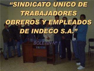 “ SINDICATO UNICO DE TRABAJADORES OBREROS Y EMPLEADOS DE INDECO S.A.” BOLETIN Nº 1 