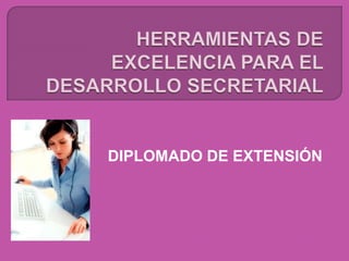 HERRAMIENTAS DE EXCELENCIA PARA EL DESARROLLO SECRETARIAL DIPLOMADO DE EXTENSIÓN 