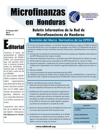 Microfinanzas
                             en Honduras
  IV Trimestre 2011
  Año 4
                                    Boletín Informativo de la Red de
  Número 14                           Microfinancieras de Honduras


Editorial
                                 Revisión del Marco Normativo de las OPDFs
                             En función de solicitud realizada a la Comisión Nacional de Bancos y Seguros (CNBS) en alianza
                             con la Red KATALYSIS y con el propósito de acompañar a las OPDF en la elaboración de las pro-
                             puestas de cambios al marco normativo de estas instituciones, específicamente en lo relaciona-
                             do con:
Tenemos el honor de
                                Normas para la Constitución de Reservas Monetarias Liquidas para Depósitos efectuados en
presentarles el Boletín         las OPDF (Resolución No. 1039/13-10-2006).
Informativo de REDMI-
                                Manual de Indicadores Financieros y de Gestión para OPDF (Resolución No. 987/03-10-2006).
CROH, una herramienta
                                Norma sobre las operaciones autorizadas a las OPDF (Resolución No. 1042/13-10-2006).
que nos permite infor-
                                Norma de evaluación y Clasificación de Cartera Crediticia (Circular 186/2010) en lo referente a
mar a nuestros lectores
                                Créditos para mejoramiento de vivienda sin garantía hipotecaria, créditos para el sector ru-
sobre las actividades y
                                ral.
eventos que se realizan
                                Manual contable.
en la Red y cada una de
                                Uso de instrumentos de deuda subordinada para las OPDF.
sus afiliadas.
                             Se realizaron reuniones de trabajo entre el equipo técnico de la REDMICROH y la Red KATALY-
En esta ocasión REDMI-       SIS para formular y analizar las propuestas de modificación a dichas normas. Entre las más signi-
CROH comparte noticias
sobre      capacitaciones
que desarrolló la Red, así   ficativas y beneficiosas para el sector destacan:
                             1. Reducción del porcentaje de Reservas Monetarias Liqui-
como reuniones sosteni-
                                 das para Depósitos Efectuados en las OPDF de 30% a 20%.
das con la CNBS, segui-
miento de proyectos re-      2. Modificación del concepto de prestatario registrado en
gionales, afiliación de         el aspecto de permitir que los clientes y avales puedan
una nueva Microfinancie-        ahorrar y recibir otros servicios, sin importar que hayan
ra a la Red, nuestros ser-      cancelado su crédito. Actualmente solo pueden ahorrar
                                en las OPDF los clientes con crédito vigente o aquellos
vicios.
                                cuya fecha de cancelación no exceda de un año.
                                                                                                           Contenido:
 Esperamos que disfru-
                             3. Reducción del porcentaje de incobrabilidad de menos del        Revisión del Marco Normativo de
ten de la edición No. 14        1% a menos del 2% para las OPDF de primer nivel.               las OPDFs                       1
del Boletín Informativo:
Microfinanzas en Hondu-      4. Ampliación de las operaciones permitidas, en el sentido        Noticias REDMICROH              2
ras.                            de incorporar: La cobranza de servicios públicos, micro-
                                                                                              Eventos de REDMICROH             4
                                seguros, micropensiones, comercialización de tarjetas de
                                debito y servicio de pago de remesas.                         Servicios de REDMICROH          5


                                         www.redmicroh.org                                                               1
 