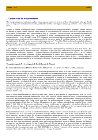 Volumen 1, nº 2                                                                                                           Página 7




... Continuación del artículo anterior
“Por muy grande que sea la altura en que haya estado cualquier ministro en el favor de Dios, si deja de seguir la luz que Dios le
dio, si se niega a ser enseñado como un niñito, caerá en las tinieblas y los engaños satánicos, y conducirá a otros por la misma
senda.

Ninguno de nosotros recibirá jamás el sello Dios mientras nuestros caracteres tengan una mancha. Nos toca a nosotros remediar
los defectos de nuestro carácter, limpiar el templo del alma de toda contaminación. Entonces la lluvia tardía caerá sobre nosotros
como cayó la lluvia temprana sobre los discípulos en el día de Pentecostés. Nos conformamos con demasiada facilidad con lo
que hemos alcanzado. Nos sentimos ricos y con abundancia de bienes, y no sabemos que cada uno de nosotros es un “cuitado y
miserable y pobre y ciego y desnudo". (Apoc. 3:17) Ahora es el momento de oír la amonestación del testigo fiel: "yo te amonesto
que de mí compres oro afinado en fuego, para que seas hecho rico, y seas vestido de vestiduras blancas, para que no se descubra
la vergüenza de tu desnudez; y unge tus ojos con colirio, para que veas”. (Vers. 18)... Mientras elijamos la senda fácil de la com-
placencia propia y nos asuste la abnegación, nuestra fe no llegará nunca a ser firme, y no podremos conocer la paz de Jesús ni el
gozo que proviene de una victoria consciente.

¡Ojalá tengamos fe viva y activa! La necesitamos; debemos tenerla o desmayaremos y caeremos en el día de la prueba... Por
nuestra experiencia pasada, debemos saber esto. En aquél día en que Dios tenga controversia con su pueblo, esta experiencia
será una fuente de consuelo y esperanza... "Si oyereis hoy su voz, no endurezcáis vuestros corazones" (Heb. 3:7, 8, 15). Estamos
en una situación muy penosa, aguardando y velando por la aparición de nuestro Señor. El mundo está en tinieblas. "Mas voso-
tros, hermanos -dice Pablo- no estáis en tinieblas, para que aquél día os sobrecoja como ladrón". (1 Tes. 5:1-6). El propósito de
Dios consiste siempre en sacar luz de las tinieblas, gozo del pesar, y descanso del cansancio para el alma que aguarda anhelante.
2JT.69,70.

Tiempo de Angustia Previo y Angustia de Jacob (Decreto de Muerte)

La luz que abrió el camino el Sistema de Adoración (El Santuario y su servicio por Milian Lauritz Andreasen)

“Mientras Cristo en el cielo perdona el pecado, un sacerdote pretende hacer lo mismo en la tierra. Mientras que Cristo intercede
por el pecador, también lo hace un sacerdote. Y las condiciones del sacerdote para perdonar el pecado son mucho más fáciles de
satisfacer que las condiciones de Cristo. Los hombres se olvidaron completamente de que había un santuario en el cielo. Esta
verdad fue derribada por tierra. Es obra dada por Dios a la iglesia llamar la atención de los hombres a Cristo y a la verdad. Es el
único medio que Dios tiene para instruir a los hombres. Cuando Cristo ascendió al cielo a iniciar su ministerio en el santuario
celestial, fue deber y privilegio de la iglesia proclamar estas nuevas hasta los confines del mundo. Desde entonces no debían
realizarse más sacrificios en la tierra. Eso pertenecía a la antigua dispensación. También había cesado el sacerdocio levítico. El
velo se había rasgado y se abría para el hombre un camino nuevo y vivo. Los hombres tenían libre acceso a Dios y podían pre-
sentarse confiadamente ante el trono de la gracia sin ningún intercesor humano. Todo el pueblo de Dios había llegado a ser un
sacerdocio real, y desde entonces ningún hombre intervendría ni se interpondría entre un alma y su Hacedor. El camino de acce-
so estaba abierto a todos.

Cristo es nuestro Sumo Sacerdote. En el Calvario murió como Cordero de Dios. Derramó su sangre en nuestro favor. Los sacrifi-
cios mosaicos lo habían profetizado durante siglos. Ahora había llegado la realidad, aquello de lo cual lo demás había sido tan
sólo sombra. En el Antiguo Testamento, la muerte del cordero no bastaba. Debía ser suplementada por el ministerio del sacerdo-
te mientras rociaba la sangre sobre el altar o en el lugar santo. Eso también ocurre con la muerte y la sangre de Cristo. Habiendo
sido provista la sangre, Cristo iba a ser "ministro del santuario, y de aquel verdadero tabernáculo que levantó el Señor, y no el
hombre" (Heb. 8:2). Así "Cristo, sumo sacerdote de los bienes venideros, por el más amplio y más perfecto tabernáculo, no
hecho de manos, es decir, no de esta creación, y no por sangre de machos cabríos ni de becerros, sino por su propia sangre, entró
una vez para siempre en el Lugar Santísimo, habiendo obtenido eterna redención" (Heb. 9:11 y 12).

El lugar santo mencionado aquí no es el del tabernáculo terrenal. "Porque no entró Cristo en el santuario hecho de mano, figura
del verdadero, sino en el cielo mismo para presentarse ahora por nosotros ante Dios" (Heb. 9:24). Ante la presencia de Dios,
Cristo intercede y presenta su sangre que no santifica simplemente "para la purificación de la carne" como lo hacía antaño la
sangre de los becerros y machos cabríos. "¿Cuánto más la sangre de Cristo, el cual mediante el Espíritu eterno se ofreció a sí
mismo sin mancha a Dios, limpiará vuestras conciencias de obras muertas para que sirváis al Dios vivo?" (Heb. 9:13 y 14). Cual-
quiera que desee sentir su conciencia purificada puede, por lo tanto, confiadamente "entrar en el Lugar Santísimo por la sangre
de Jesucristo, por el camino nuevo y vivo que él nos abrió a través del velo, esto es, de su carne, y teniendo un gran sacerdote
sobre la casa de Dios, acerquémonos con corazón sincero, en plena certidumbre de fe, purificados los corazones de mala con-
ciencia, y lavados los cuerpos con agua pura" (Heb. 10:19-22). En el Antiguo Testamento sólo el sacerdote podía entrar en el
santuario. Ahora todos pueden entrar. Es "el camino nuevo y vivo que él nos abrió".
 