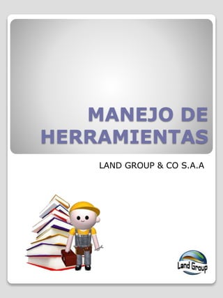 MANEJO DE
HERRAMIENTAS
LAND GROUP & CO S.A.A
 