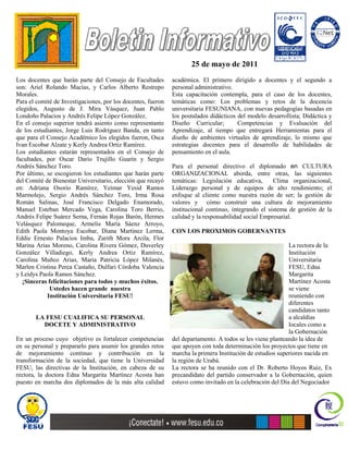 25 de mayo de 2011
Los docentes que harán parte del Consejo de Facultades        académica. El primero dirigido a docentes y el segundo a
son: Ariel Rolando Macías, y Carlos Alberto Restrepo          personal administrativo.
Morales.                                                      Esta capacitación contempla, para el caso de los docentes,
Para el comité de Investigaciones, por los docentes, fueron   temáticas como: Los problemas y retos de la docencia
elegidos, Augusto de J. Mira Vásquez, Juan Pablo              universitaria FESUNIANA, con nuevas pedagogías basadas en
Londoño Palacios y Andrés Felipe López González.              los postulados didácticos del modelo desarrollista; Didáctica y
En el consejo superior tendrá asiento como representante      Diseño Curricular;        Competencias y Evaluación del
de los estudiantes, Jorge Luis Rodríguez Banda, en tanto      Aprendizaje, al tiempo que entregará Herramientas para el
que para el Consejo Académico los elegidos fueron, Osca       diseño de ambientes virtuales de aprendizaje, lo mismo que
Ivan Escobar Alzate y Kerly Andrea Ortiz Ramírez.             estrategias docentes para el desarrollo de habilidades de
Los estudiantes estarán representados en el Consejo de        pensamiento en el aula.
facultades, por Oscar Darío Trujillo Guarín y Sergio
Andrés Sánchez Toro.                                          Para el personal directivo el diplomado en CULTURA
Por último, se escogieron los estudiantes que harán parte     ORGANIZACIONAL aborda, entre otras, las siguientes
del Comité de Bienestar Universitario, elección que recayó    temáticas: Legislación educativa,       Clima organizacional,
en: Adriana Osorio Ramírez, Yeimar Yesid Ramos                Liderazgo personal y de equipos de alto rendimiento; el
Marmolejo, Sergio Andrés Sánchez Toro, Irma Rosa              enfoque al cliente como nuestra razón de ser; la gestión de
Román Salinas, José Francisco Delgado Enamorado,              valores y cómo construir una cultura de mejoramiento
Manuel Esteban Mercado Vega, Carolina Toro Berrio,            institucional continuo, integrando el sistema de gestión de la
Andrés Felipe Suárez Serna, Fernán Rojas Barón, Hermes        calidad y la responsabilidad social Empresarial.
Velásquez Palomeque, Armelis María Sáenz Arroyo,
Edith Paola Montoya Escobar, Diana Martínez Lerma,            CON LOS PROXIMOS GOBERNANTES
Eddie Ernesto Palacios Imba, Zarith Mora Arcila, Flor
Marina Arias Moreno, Carolina Rivera Gómez, Duverley                                                        La rectora de la
González Villadiego, Kerly Andrea Ortiz Ramírez,                                                            Institución
Carolina Muñoz Arias, Maria Patricia López Milanés,                                                         Universitaria
Marlen Cristina Perea Castaño, Dulfari Córdoba Valencia                                                     FESU, Edna
y Leidys Paola Ramos Sánchez.                                                                               Margarita
   ¡Sinceras felicitaciones para todos y muchos éxitos.                                                     Martínez Acosta
             Ustedes hacen grande nuestra                                                                   se viene
            Institución Universitaria FESU!                                                                 reuniendo con
                                                                                                            diferentes
                                                                                                            candidatos tanto
       LA FESU CUALIFICA SU PERSONAL                                                                        a alcaldías
         DOCETE Y ADMINISTRATIVO                                                                            locales como a
                                                                                                            la Gobernación
En un proceso cuyo objetivo es fortalecer competencias        del departamento. A todos se les viene planteando la idea de
en su personal y prepararlo para asumir los grandes retos     que apoyen con toda determinación los proyectos que tiene en
de mejoramiento continuo y contribución en la                 marcha la primera Institución de estudios superiores nacida en
transformación de la sociedad, que tiene la Universidad       la región de Urabá.
FESU, las directivas de la Institución, en cabeza de su       La rectora se ha reunido con el Dr. Roberto Hoyos Ruiz, Ex
rectora, la doctora Edna Margarita Martínez Acosta han        precandidato del partido conservador a la Gobernación, quien
puesto en marcha dos diplomados de la más alta calidad        estuvo como invitado en la celebración del Día del Negociador
 