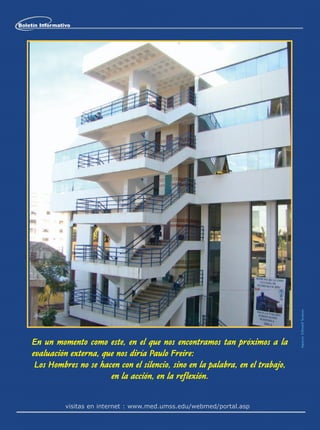 Boletín Informativo




                                                                                   Impreso: Editorial Serrano




    En un momento como este, en el que nos encontramos tan próximos a la
    evaluación externa, que nos diría Paulo Freire:
     Los Hombres no se hacen con el silencio, sino en la palabra, en el trabajo,
                          en la acción, en la reflexión.


                 visitas en internet : www.med.umss.edu/webmed/portal.asp
 