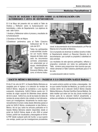 Boletín Informativo


                                                                                  Noticias Facultativas

   TALLER DE ANÁLISIS Y REFLEXIÓN SOBRE LA AUTOEVALUACIÓN CON
   AUTORIDADES Y JEFES DE DEPARTAMENTO
El 9 de Mayo del presente año se realizó el Taller de
Análisis y Reflexión sobre la Autoevaluación con
Autoridades y Jefes de Departamento. Los objetivos de
este taller fueron:
1.Analizar y Reflexionar sobre el proceso y resultados de
la Autoevaluación
2.Socializar el Plan de Mejora
3.Establecer parámetros para el Taller Colectivo
                                  Institucional del 15 de
                                  Julio del 2011.             cional, la documentación de la Autoevaluación y el Plan de
                                  Todos los participantes     Mejoras de la Facultad de Medicina.
                                  a esta actividad, acudie-   Con el propósito de dinamizar el análisis durante el taller,
                                  ron con mucho interés       el Departamento elaboró un Resumen Ejecutivo de la
                                  después de haber anali-     documentación, que cumplió su propósito a cabalidad en
                                  zado los documentos         esta actividad.
                                  centrales presentados       Los resultados de este ejercicio participativo, reflexivo y
                                  con anterioridad por el     propositivo construido con todos los participantes del
                                  equipo interdisciplinario   Taller, sirvieron para proporcionar más insumos que per-
                                  del Departamento de         mitirán alimentar el Taller Colectivo planificado para el 15
                                  Educación Médica, tales     de Julio.
                                  como: el Informe Institu-
                                                              La autoevaluación está en marcha.


   GACETA MÉDICA BOLIVIANA – INGRESA A LA COLECCIÓN SciELO Bolivia
El día 21 de Julio de 2011, la Gaceta Médica Boliviana es     de nuestro entorno podrán ser leídas y descargadas. Así
aceptada para el ingreso a la colección de revistas de        es que nuestra Facultad de Medicina, ya cuenta con dos
SciELO Bolivia, después de someterse a una rigurosa           revistas dentro de la colección SciELO Bolivia (Gaceta
evaluación. Actualmente, SciELO Bolivia cuenta con 13         Médica Boliviana y Revista Científica Ciencia Médica). Se
revistas de origen nacional de diferentes áreas además        debe resaltar que estas son las dos únicas revistas que
del de la salud. SciELO es una de las bases de datos de       forman parte de la colección SciELO actualmente, y
revistas de acceso abierto más visitada a nivel latinoame-    ambas son editadas en el departamento de Cochabamba.
ricano por investigadores. Actualmente ha crecido expo-
nencialmente el número visitas desde diferentes países al
portal de SciELO Bolivia, encabezando la lista Bolivia y
México. Así es que, todos los artículos publicados en la
Gaceta Médica Boliviana estarán disponibles desde el
portal de SciELO Bolivia desde el año 2005 al actual
número, podrán ser visualizados y descargados en forma-
to PDF desde cualquier parte del mundo. Lo que supone
una ventaja, puesto que las investigaciones procedentes

                                                                                                                        7
 
