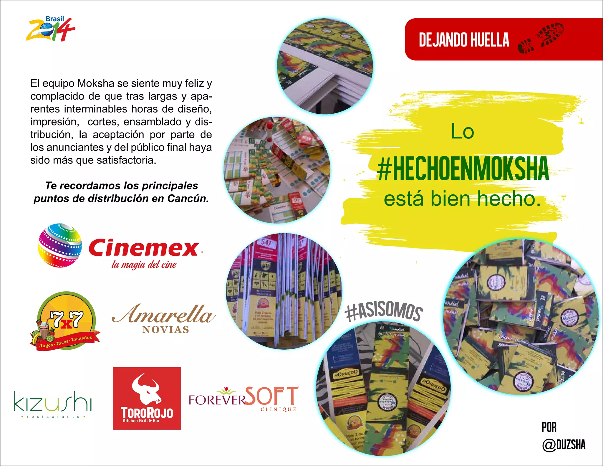 dejandohuella
El equipo Moksha se siente muy feliz y
complacido de que tras largas y apa-
rentes interminables horas de diseño,
impresión, cortes, ensamblado y dis-
tribución, la aceptación por parte de
los anunciantes y del público final haya
sido más que satisfactoria.
Te recordamos los principales
puntos de distribución en Cancún.
Por
@duzsha
Lo
#hechoenmoksha
está bien hecho.
 