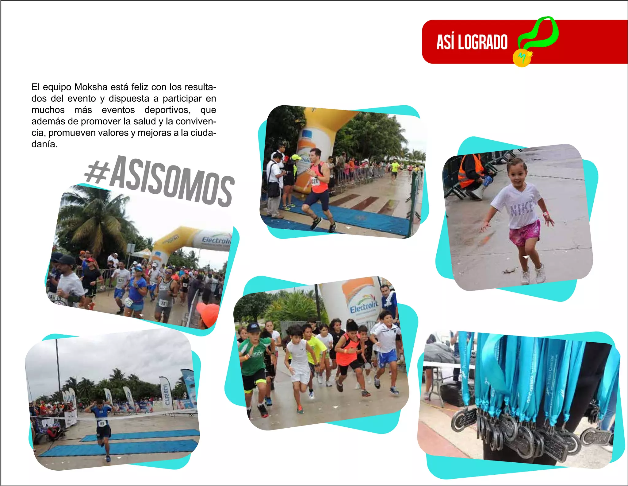 Asílogrado
El equipo Moksha está feliz con los resulta-
dos del evento y dispuesta a participar en
muchos más eventos deportivos, que
además de promover la salud y la conviven-
cia, promueven valores y mejoras a la ciuda-
danía.
#asisomos
 