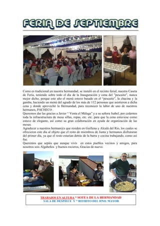 Como es tradicional en nuestra hermandad, se instaló en el recinto ferial, nuestra Caseta
de Feria, teniendo sobre todo el día de la Inauguración y cena del ”pescaito”, nunca
mejor dicho, porque este año el menú estuvo basado en el “pescaito”, la chacina y la
gamba, haciendo un menú del agrado de los más de 112 personas que asistieron a dicha
cena y donde aprovechó la Hermandad, para reconocer la labor de uno de nuestros
hermanos, PACHECO .
Queremos dar las gracias a Javier “ Venta el Málaga” y a su señora Isabel, por cedernos
toda la infraestructura de mesa sillas, ropas, etc. etc. para que la cena estuviese como
estuvo de elegante, así como su gran colaboración en ayuda de organización de las
mesas.
Agradecer a nuestros herman@s que residen en Guillena y Alcalá del Rio, los cuales se
ofrecieron este día al objeto que el resto de miembros de Junta y hermanos disfrutaran
del primer día, ya que el resto estarían detrás de la barra y cocina trabajando, como así
fue.
Queremos que sepáis que aunque vivís en estos pueblos vecinos y amigos, para
nosotros sois Algabeños y buenos rocieros, Gracias de nuevo.
TRABAJOS EN ALTURA “ SOTEA DE LA HERMANDAD
SALA DE DESPIECE Y “ REFRITO DEL HNO. MAYOR
 