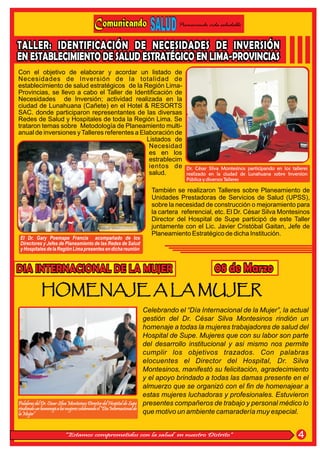 Promoviendo vida saludable




Con el objetivo de elaborar y acordar un listado de
Necesidades de Inversión de la totalidad de
establecimiento de salud estratégicos de la Región Lima-
Provincias, se llevo a cabo el Taller de Identificación de
Necesidades de Inversión; actividad realizada en la
ciudad de Lunahuana (Cañete) en el Hotel & RESORTS
SAC. donde participaron representantes de las diversas
Redes de Salud y Hospitales de toda la Región Lima. Se
trataron temas sobre Metodología de Planeamiento multi-
anual de inversiones y Talleres referentes a Elaboración de
                                               Listados de
                                                Necesidad
                                                es en los
                                                estrablecim
                                                ientos de                                 Dr. César Silva Montesinos participando en los talleres
                                                salud.                                    realizado en la ciudad de Lunahuana sobre Inversion
                                                                                          Pública y diversos Talleres

                                                                             También se realizaron Talleres sobre Planeamiento de
                                                                             Unidades Prestadoras de Servicios de Salud (UPSS),
                                                                             sobre la necesidad de construcción o mejoramiento para
                                                                             la cartera referencial, etc. El Dr. César Silva Montesinos
                                                                             Director del Hospital de Supe participó de este Taller
                                                                             juntamente con el Lic. Javier Cristóbal Gaitan, Jefe de
                                                                             Planeamiento Estratégico de dicha Institución.
 El Dr. Gary Poemape Francia acompañado de los
 Directores y Jefes de Planeamiento de las Redes de Salud
 y Hospitales de la Región Lima presentes en dicha reunión




             HOMENAJE A LA MUJER
                                                                          Celebrando el “Día Internacional de la Mujer”, la actual
                                                                          gestión del Dr. César Silva Montesinos rindión un
                                                                          homenaje a todas la mujeres trabajadores de salud del
                                                                          Hospital de Supe. Mujeres que con su labor son parte
                                                                          del desarrollo institucional y asi mismo nos permite
                                                                          cumplir los objetivos trazados. Con palabras
                                                                          elocuentes el Director del Hospital, Dr. Silva
                                                                          Montesinos, manifestó su felicitación, agradecimiento
                                                                          y el apoyo brindado a todas las damas presente en el
                                                                          almuerzo que se organizó con el fin de homenajear a
                                                                          estas mujeres luchadoras y profesionales. Estuvieron
Palabras del Dr. César Silva Montesinos Director del Hospital de Supe     presentes compañeros de trabajo y personal médico lo
rindiendo un homenaje a las mujeres celebrando el “Día Internacional de
la Mujer”                                                                 que motivo un ambiente camaradería muy especial.


                           “Estamos comprometidos con la salud en nuestro Distrito”                                                         4
 