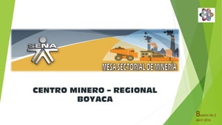 CENTRO MINERO – REGIONAL
BOYACA
Boletín No 2
Abril 2016
 