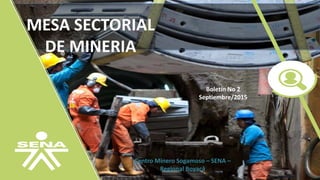 MESA SECTORIAL
DE MINERIA
Centro Minero Sogamoso – SENA –
Regional Boyacá
Boletín No 2
Septiembre/2015
 