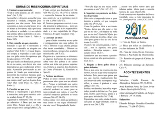 Cristo corrixe aos discípulos (cf. Mc
9,38­40; 8,32­33; 10,42­45) e exhorta
á corrección fraterna: Se teu irmán
peca contra ti, vai e repréndeo; pero ti
só con el. (Mt 18,15­17).
O Evanxeo proponnos corrixir e axu­
dar a medrar a unha persoa… pero sen
emitir xuízos sobre a súa responsabili­
dade e a súa culpabilida de (Papa
Francisco, Evagelii Gaudium 172).
4. Consolar ao triste
… pois o Señor consolou ao seu pobo
e compadeceuse dos seus pobres (Is
49,13). Ditosos os que choran, porque
eles serán consolados… Ditosos os
misericordiosos, porque eles acadarán
misericordia (Mt 5,4.7).
Os gozos e as esperanzas, as tristuras e
as angurias dos homes do noso tempo,
sobre todo dos pobres e de cantos
sofren, son á súa vez gozos e esperan­
zas, tristuras e angurias dos discípulos
de Cristo (Vaticano II, Gaudium et
Spes 1).
5. Perdoar as ofensas
Pedoa as nosas ofensas como tamén
perdoamos nós a quen nos ten ofendi­
do… Porque se perdoades aos outros
as ofensas que vos fan, tamén voso Pai
celestial perdoará as vosas; pero se
non perdoades aos outros, o voso Pai
celestial tampouco perdoará as vosas
ofensas (Mt 6,12.14­15).
Señor, cantas veces terei que perdoar a
meu irmán se me segue ofendendo?
ata sete veces? Respondeulle Xesús:
PARROQUIA VIVA
1.­ Festa de Todos os Santos.
2.­ Misa por todos os familiares e
veciños defuntos, ás 20:00.
20.­ Festa de Cristo, Rei do Universo.
Remata o Ano Santo da Misericordia.
23.­ Reunión do grupo de Cáritas, ás
19:30.
27.­ Primeiro domingo de Advento.
Ciclo A.
1. Ensinar ao que non sabe
“Toda a xente acudía a el, e El ensiná­
baos” (Mc 2,13).
Aconsellar e deixarse aconsellar para
discernir a verdade, compartir para
aprender uns dos outros. Ante tales
cometidos, o máis urxente hoxe é levar
os homes a descubrir a súa capacidade
de coñecer a verdade e o seu anhelo
dun sentido último e definitivo da exis­
tencia (San Xoán Paulo II. Fides et
Ratio 102).
2. Dar consello ao que o necesita
Entendes o que les? Contestoulle: e
como vou entendelo se ninguén mo
explica? (Feit 8,30­31). Estade dispos­
tos sempre a responder a todo aquel
que vos pida razón da esperanza que
levades dentro (1Pe 3,15).
Hai que facelo con humildade, pensan­
do só no outro, sen dirixir nin crear
dependencias que condicionen a liber­
dade. Aconsellar provocando as pre­
guntas de fondo que caracterizan o
percorrido da existencia humana: quen
son? de onde veño e a onde vou? por
que existe o mal? que hai despois desta
vida? (San Xoán Paulo II, Fides et
Ratio 1).
3. Corrixir ao que erra
Pobreza e vergoña para o que desbota
a instrución, mais quen escoita a críti­
ca acadará honra (Pr 13,18).
Aguantade o sufrimento coma un casti­
go educativo: é Deus que vos trata
coma fillos. Porque quen é o fillo a
quen seu pai non o castiga? (Heb 12,7).
“Non che digo ata sete veces, senón
ata setenta e sete” (Mt 18,21­22).
6. Soportar con paciencia os defec­
tos do próximo
Máis vale o temperado héroe e quen
domina a paixón có que conquire
unha vila (Pr 16,32).
Como lle poderás dicir a teu irmán:
“Irmán, deixa que che quite o lixo
que tes no ollo”, sen reparar na trabe
que tes no teu? Hipócrita! Quita pri­
meiro a trabe do teu ollo, e logo verás
claro para quitar o lixo do ollo de teu
irmán (Lc 6,42).
O amor é de corazón grande, é servi­
cial… non se alporiza, non garda
malicia… Desculpa sempre… atura
sempre (1Cor 13,4­7).
Aturádevos uns aos outros e perdoá­
devos, cando un teña queixa doutro…
(Col 3,13).
7. Rogade a Deus polos vivos e
polos defuntos
Pois se non crese na resurrección dos
mortos, non sei a que viría rezar polos
defuntos. Pero para o que pensa que
aos que morren piadosamente lles
está reservada unha recompensa mag­
nífica, a cousa é piadosa e santa
(2Mac 13,44­46).
Pedide e recibiredes, buscade e atopa­
redes, petade e abrirásevos. Pois quen
pide, recibe; quen busca, atopa; e a
quen peta, abriráselle (Mt 7,7­8).
Erguéndose moi cedo, aínda de noite,
saíu para un lugar arredado, onde se
puxo a orar (Mc 1,35).
OBRAS DE MISERICORDIA ESPIRITUAIS
ACONTECEMENTOS
Bautizos:
Valentina Caride Ruenes, de
Alejandro e Berenice (09­10­2016).
Aday Ramírez Porto, de César Javier
e Dulce María (10­10­2016).
Julia Marinangeli Fandiño, de Sergio
e Patricia (29­10­2016).
Defunción:
Eduardo Eulogio González González
(Penelas, 73) (14­07­2016).
…rezade uns polos outros para que
teñades saúde. Moito pode a oración
teimosa do xusto (Sant 5,16).
Orade como se todo dependese de Deus e
traballade como se todo dependese de
vós (San Ignacio de Loiola, CIC 2839).
 