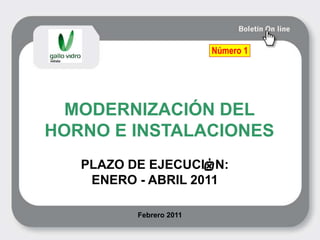 Número 1 MODERNIZACIÓN DEL HORNO E INSTALACIONES PLAZO DE EJECUCIÓN: ENERO - ABRIL 2011 Febrero 2011 