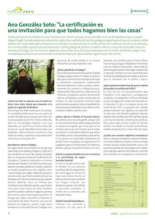 entrevista



Ana González Soto: "La certificación es
una invitación para que todos hagamos bien las cosas"
Habla con pasión de Riobóo, las 200 hectáreas de monte situadas en el concello lucense de Valadouro que su padre,
Miguel Ángel González Redondas, adquirió en 1965. Este madrileño de familia gallega enseguida pensó que era imprescindible
plantar de modo ordenado y mecanizar los trabajos. Se desvivió por el monte y, fruto de su dedicación de varias décadas,
es el inmejorable aspecto que presenta este monte gallego de gestión modélica. Ahora su hija, Ana González Soto, ha
tomado el testigo. Con los mismos objetivos: desarrollar una actividad respetuosa con el medio ambiente y lograr una
rentabilidad económica manteniendo la biodiversidad y la capacidad de regeneración del monte.

                                                      personas de modo estable, y en verano                   presente, sino también para el futuro. Ahora
                                                      reforzamos con dos empleados más.                       mismo hay que seguir trabajando e invirtiendo,
                                                                                                              y de ese esfuerzo disfrutarán, sobre todo, las
                                                      ¿Cómo planificáis el trabajo?                           próximas generaciones. Tener algo improductivo
                                                      Con el asesoramiento de la Asociación Forestal          es absurdo. También es muy importante para
                                                      Gallega programamos el trabajo de todo el               mí tener la posibilidad de dar trabajo a personas
                                                      año, que se concentra en esta época, de mayo            que se ilusionan con el monte a diario.
                                                      a noviembre: repoblación, tratamiento
                                                      selvícola (desbroce, clareo y poda), mante-             ¿Qué importancia tiene hoy día que la materia
                                                      nimiento de caminos e infraestructuras,                 prima lleve la certificación PEFC?
                                                      tratamientos fitosanitarios, elaboración de             Es muy útil por los procedimientos que
                                                      informes y proyectos, servicio de personal              establece. Si los seguimos y conseguimos
                                                      laboral contratado y cortas comerciales de              completar un trabajo bien hecho, el resultado
¿Cómo ha sido tu relación con el monte en            madera. En este momento tenemos todo                     es que conseguimos madera de más valor en
estos cinco años, desde que relevaste a tu           prácticamente podado y hemos repoblado las               el mercado. Es decir, la materia prima con
padre en la gestión de Riobóo?                       marras de pinos plantados en los últimos años.           certificación PEFC es garantia de calidad,
Al principio era todo nuevo para mí, porque          Cortamos madera cada dos años.                           produce además más ingresos y nos permite
mi actividad profesional era, y es, ajena al                                                                  no sólo vivir, sino también replantar. Hoy día,
monte. Pensaba que tenía poco que hacer allí.        ¿Cómo afectó a Riobóo el huracán Klaus?                  disponer de la certificación PEFC también ayuda
Incluso pasaba mucho frío. Transcurridos dos         Nos afectó, como a mucha gente, aunque sólo              a la hora de solicitar subvenciones públicas.
años, la climatología empezó a ser muy               en una zona de la finca. Afectó especialmente            Pero, sobre todo, anima a todos los demás
favorable, con poco frío y mucha lluvia. Me          a nuestra encargada, que lleva años en el                actores vinculados al monte (contratistas,
animó ver a qué velocidad crecía todo a mi           monte y pensó que era lo peor que le habia               clientes, empresas, etc.) a hacer bien las cosas.
alrededor. Ahora disfruto muchísimo. Voy             ocurrido en su vida. Ahora tenemos que retirar
todos los meses, superviso la actividad sobre        los árboles caídos o despuntados y reponerlos.           ¿Cuáles son vuestros objetivos inmediatos?
el terreno y nunca paso frío.                        Si los precios son razonables, trataremos de             Hace un tiempo compramos setenta hectáreas
                                                     vender. Si son muy bajos, los dejaremos en el            en monte Galiñeira, en Viveiro. Hemos cortado
Descríbenos cómo es Riobóo...                        cargadero, pero si almacenamos, la madera se             madera porque estaba bastante sucio, y allí
Son algo más de 200 hectáreas en las que hay,        devalúa porque va perdiendo peso en seco.                queremos plantar pino de Oregón, pino radiata
sobre todo, pino radiata y Oregón. El 95% de lo                                                               y pino del país, además de frondosas. La familia
que vendemos es pino. Nos queda eucalipto            ¿Cómo se prepara Riobóo de cara al verano y              está volcada con el proyecto, es ilusionante.
pero no nos gusta mucho por la afectación de         a la posibilidad de algún
Gonipterus. Estamos haciendo un enorme               incendio forestal?
                                                                                      USO                         COMPOSICIÓN ESPECÍFICA                                         EDAD     SUPERFICIE
esfuerzo por introducir arce, fresno y cerezo, que   Es raro un dia de mucho calor                                                                                               (AÑOS)   (HA)

                                                                                      Cabida forestal   Poblada   Pinus pinaster y Pinus radiata                                 42-46       28,8
aportan variedad y belleza al monte, y además        en Riobóo. Es una comarca                                    Pinus pinaster y Eucalyptus globulus                           44              4,8

su madera proporciona más ingresos, pero             húmeda y además disponemos                                   Pinus radiata
                                                                                                                  Pinus radiata
                                                                                                                                                                                 27-32
                                                                                                                                                                                 21
                                                                                                                                                                                                 9,6
                                                                                                                                                                                                  4,1
cuesta trabajo que salgan adelante porque es         de mucha agua en la finca. En                                Pinus radiata                                                  7-11        49,0
                                                                                                                  Pinus radiata y Chamaecyparis lausoniana                       7               18,2
zona de corzos, que tienen predilección por las      todo caso, hemos hecho un                                    Pinus radiata                                                  3-6             14,9
                                                                                                                  Eucalyptus globulus                                            7-11            9,4
frondosas. Con frecuencia tenemos que reponer        esfuerzo enorme por mantener                                 Pseudotsuga menziesii                                          9                1,8

marras. Además, hace un tiempo que                   las fragas limpias. Los                                      Pseudotsuga menziesii                                          2-9             18,7
                                                                                                                  Plantaciones de frondosas autóctonas: cerezo, arce y fresno    3-15             5,3
introdujimos el serbal del cazador, cuya madera      desbroces ayudan a los árboles                               Fraga (Quercus robur y Betula celtiberica e Ilex aquifolium)   >40             3,0
                                                                                                        Rasa      Vegetación natural                                             5-15             7,5
sirve para hacer tacos de billar. También            y previenen incendios. El                                    Monte ajardinado y de experimentación                          5-15             1,8
                                                                                                                  TOTAL                                                                     176,8
queremos probar a plantar en algunas parcelas        monte, en su conjunto, está      Cabida inforestal           Vegetación natural                                                              2,3
pino laricio y pino micorrizado, que tiene un        bastante limpio.                                             Pastizal                                                                       9,0
                                                                                                                  Caminos                                                                        10,4
hongo que capta nutrientes y favorece el                                                                          Cortafuegos                                                                     1,3
                                                                                                                  Líneas de tendido eléctrico                                                     3,4
crecimiento del árbol. Tenemos una zona de           Gestión Forestal Sostenible es...                            Edificaciones                                                                  0,4

pastizal con yeguas y potros, cuya carne             Trabajar con seriedad y                                      TOTAL
                                                                                                                  SUPERFICIE TOTAL
                                                                                                                                                                                             24,4
                                                                                                                                                                                            203,5
vendemos al mercado francés. Trabajan tres           paciencia no sólo para el

4                                                                                                                                                  pasión por los bosques
 