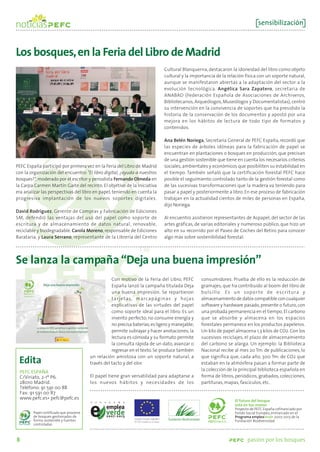sensibilización



Los bosques, en la Feria del Libro de Madrid
                                                                               Cultural Blanquerna, destacaron la idoneidad del libro como objeto
                                                                               cultural y la importancia de la relación física con un soporte natural,
                                                                               aunque se manifestaron abiertas a la adaptación del sector a la
                                                                               evolución tecnológica. Angélica Sara Zapatero, secretaria de
                                                                               ANABAD (Federación Española de Asociaciones de Archiveros,
                                                                               Bibliotecarios, Arqueólogos, Museólogos y Documentalistas), centró
                                                                               su intervención en la convivencia de soportes que ha presidido la
                                                                               historia de la conservación de los documentos y apostó por una
                                                                               mejora en los hábitos de lectura de todo tipo de formatos y
                                                                               contenidos.

                                                                               Ana Belén Noriega, Secretaria General de PEFC España, recordó que
                                                                               las especies de árboles idóneas para la fabricación de papel se
                                                                               encuentran en plantaciones o bosques en producción, que precisan
                                                                               de una gestión sostenible que tiene en cuenta los necesarios criterios
PEFC España participó por primera vez en la Feria del Libro de Madrid          sociales, ambientales y económicos que posibiliten su estabilidad en
con la organización del encuentro "El libro digital, ¿ayuda a nuestros         el tiempo. También señaló que la certificación forestal PEFC hace
bosques?", moderado por el escritor y periodista Fernando Olmeda en            posible el seguimiento controlado tanto de la gestión forestal como
la Carpa Carmen Martín Gaite del recinto. El objetivo de la iniciativa         de las sucesivas transformaciones que la madera va teniendo para
era analizar las perspectivas del libro en papel, teniendo en cuenta la        pasar a papel y posteriormente a libro. En ese proceso de fabricación
progresiva implantación de los nuevos soportes digitales.                      trabajan en la actualidad cientos de miles de personas en España,
                                                                               dijo Noriega.
David Rodríguez, Gerente de Compras y Fabricación de Ediciones
SM, defendió las ventajas del uso del papel como soporte de                    Al encuentro asistieron representantes de Aspapel, del sector de las
escritura y de almacenamiento de datos natural, renovable,                     artes gráficas, de varias editoriales y numeroso público, que hizo un
reciclable y biodegradable. Carola Moreno, responsable de Ediciones            alto en su recorrido por el Paseo de Coches del Retiro para conocer
Barataria, y Laura Serrano, representante de la Librería del Centro            algo más sobre sostenibilidad forestal.




Se lanza la campaña “Deja una buena impresión”
                                                    Con motivo de la Feria del Libro, PEFC        consumidores. Prueba de ello es la reducción de
                                                    España lanzó la campaña titulada Deja         gramajes, que ha contribuido al boom del libro de
                                                    una buena impresión. Se repartieron           b o l s i l l o. Es u n s o p o r t e d e e s c r i t u ra y
                                                    tarjetas, marcapáginas y hojas                almacenamiento de datos compatible con cualquier
                                                    explicativas de las virtudes del papel        software y hardware pasado, presente o futuro, con
                                                    como soporte ideal para el libro. Es un       una probada permanencia en el tiempo. El carbono
                                                    invento perfecto; no consume energía y        que se absorbe y almacena en los espacios
                                                    no precisa baterías; es ligero y manejable;   forestales permanece en los productos papeleros.
                                                    permite subrayar y hacer anotaciones; la      Un kilo de papel almacena 1,3 kilos de CO2. Con los
                                                    lectura es cómoda y su formato permite        sucesivos reciclajes, el plazo de almacenamiento
                                                    la consulta rápida de un dato, avanzar o      del carbono se alarga. Un ejemplo: la Biblioteca
                                                    regresar en el texto. Se produce también      Nacional recibe al mes 20 Tm. de publicaciones, lo
                                         un relación amistosa con un soporte natural, a           que significa que, cada año, 300 Tm. de CO2 que
 Edita                                   través del tacto y del olor.                             estaban en la atmósfera pasan a formar parte de
                                                                                                  la colección de la principal biblioteca española en
 PEFC ESPAÑA
 C/Viriato, 2-1º P6.                     El papel tiene gran versatilidad para adaptarse a        forma de libros, periódicos, grabados, colecciones,
 28010 Madrid.                           los nuevos hábitos y necesidades de los                  partituras, mapas, fascículos, etc.
 Teléfono: 91 591 00 88
 Fax: 91 591 00 87
 www.pefc.es• pefc@pefc.es                                                                                           El futuro del bosque
                                                                                                                     está en tus manos
                                                                                                                     Proyecto de PEFC España cofinanciado por
        Papel certificado que proviene                                                                               Fondo Social Europeo, enmarcado en el
        de bosques gestionados de                                                                                    Programa empleaverde 2007-2013 de la
        forma sostenible y fuentes                                                                                   Fundación Biodiversidad
        controladas



8                                                                                                                           pasión por los bosques
 