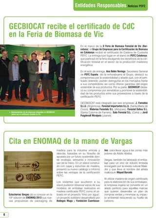N 44_abril 2013.qxd         01/04/2013        9:27     PÆgina 6




                                                                                 Entidades Responsables Noticias PEFC



      GECBIOCAT recibe el certificado de CdC
      en la Feria de Biomasa de Vic
                                                                                     En el marco de la II Feria de Biomasa Forestal de Vic (Bar-
                                                                                     celona), el Grupo de Empresas para la Certificación de Biomasa
                                                                                     en Catalunya recibió el certificado de Cadena de Custodia
                                                                                     PEFC. La entrega tuvo lugar en el stand de PEFC Catalunya,
                                                                                     que participó en la feria divulgando los beneficios de la cer-
                                                                                     tificación forestal en el sector de la producción maderera
                                                                                     energética.

                                                                                     En el acto de entrega, Ana Belén Noriega, Secretaria General
                                                                                     de PEFC España, dio la enhorabuena al Grupo, destacó su
                                                                                     compromiso por la sostenibilidad y añadió que, con el certi-
                                                                                     ficado obtenido, podrán distinguirse en los mercados frente
                                                                                     a sus competidores así como ofrecer garantías del origen
                                                                                     sostenible de sus productos. Por su parte, GECBIOCAT desta-
                                                                                     có su compromiso por sensibilizar y promover la sostenibili-
                                                                                     dad de los productos entre sus proveedores a través de la
                                                                                     certificación PEFC.

                                                                                     GECBIOCAT está integrado por seis empresas: J. Famadas
                                                                                     S.L.U. (Argentona), Forestal Importarbre S.L.U. (Santa María de
                                                                                     Corcó), Materias Forestals S.L. (Arbúcies), Forestal Soliva S.L.
       Representantes de las empresas integradas en GECBIOCAT                       (Santa Coloma de Farners), Sala Forestal S.L. (Celrà) y Jordi
        posan con el certificado recibido en Vic.
                                                                                     Puigdevall Miralpeix (Joanet).




      Cita en ENOMAQ de la mano de Vargas
                                                                 madera para la industria vinícola y       ños, para llevar agua a las zonas más
                                                                 oleícola, basadas en su filosofía de      pobres de Addis Abeba.
                                                                 apuesta por un futuro sostenible don-
                                                                 de ecología, artesanía e innovación       Vargas, también ha fabricado el emba-
                                                                 van de la mano. En un stand construi-     laje para un vino de edición limitada
                                                                 do con cajas y estuches de madera,        encargado por la revista cultural Mata-
                                                                 presentó su nuevo catálogo e informó      dor y que lleva el nombre del artista
                                                                 sobre las ventajas de la certificación    mallorquín Miquel Barceló.
                                                                 PEFC.
                                                                                                           Al utilizar madera de origen certificado
                                                                 Los visitantes que acudieron a su         para la elaboración de sus embalajes,
                                                                 stand pudieron observar varios de sus     la empresa riojana se convierte en un
                                                                 modelos de embalaje realizados en         aliado perfecto para aquellas marcas
                                                                 madera certificada PEFC como el uti-      que quieren desarrollar un plan de
      Estucherías Vargas dio a conocer en la                     lizado en el proyecto Vino por agua,    compras verdes y minimizar su impac-
      19ª edición de ENOMAQ 2013 sus nue-                        un proyecto solidario desarrollado por    to ambiental reduciendo su huella de
      vas propuestas de packaging de                             Bodegas Muga y Fundación Cuentasue-       carbono.




  6
 