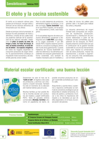 N 46_octubre 2013.qxd

15/10/2013

12:42

PÆgina 8

Sensibilización Noticias PEFC

El otoño y la cocina sostenible
El otoño es la estación idónea para
pasear por el bosque, recoger setas y
disfrutar de los diversos alimentos de
temporada que nos ofrece.
Desde el principio de la humanidad, el
bosque ha sido proveedor de frutos y
alimentos, a través de los cuales todavía podemos disfrutar de la autenticidad de los sabores naturales. Hablamos del piñón, la castaña, las setas, los
hongos y trufas, las frutas del bosque, la
miel, las hierbas aromáticas, el cerdo ibérico de bellota o las especies cinegéticas.
En todos los hogares españoles se
consumen productos de origen silvestre. Su aprovechamiento constituye un
importante motor económico y de desarrollo para las zonas rurales.

Pero no solo hablamos de productos
alimentarios ligados al bosque, si no
del concepto Cocina Sostenible algo
en lo que PEFC España, con el apoyo
de restauradores y chefs, está trabajando.
En la actualidad algunos de estos productos alimentarios comienzan a distinguirse con el sello PEFC, que asegura su origen sostenible. Y por ello
desde PEFC España estamos promoviendo la conciencia ecológica dentro
del mundo de la gastronomía. Cuando
hablamos de Cocina Sostenible no
sólo nos referimos a los alimentos procedentes de bosques gestionados de
forma sostenible, sino también la
madera necesaria para el mobiliario y

los útiles de cocina, los pellets para
generar calor o el papel para realizar
las cartas y etiquetas.
La industria alimentaria de origen
forestal está compuesta por empresas de recolección, producción,
transformación y distribución de productos elaborados a partir de las
materias primas comestibles que se
obtienen de los bosques. En PEFC
España estamos convencidos de que
la certificación de la gestión forestal
sostenible es una de las herramientas
clave para mejorar la comercialización de estos productos, mejorar las
exportaciones, y acceder a segmentos de consumo más sensibilizados
con el medio ambiente.

Material escolar certificado: una buena lección
Septiembre ha sido el mes de la
vuelta al cole, el regreso a las aulas
de profesores y alumnos con entusiasmo e ilusión renovada. También
ha sido el momento de la elección
del material idóneo para el curso.
Muchas familias ya han podido llenar la mochila escolar con productos de madera y papel certificados
PEFC. Tanto en grandes centros
comerciales (Alcampo, Carrefour, etc)
como en papelerías de barrio, es

posible encontrar productos de origen sostenible acreditado por nuestro sello.
Adquiriendo y usando folios, cuadernos o lapiceros certificados se estimula la conciencia ecológica que se
desarrolla en edades tempranas. Es
tarea de padres y profesores inculcar a los niños la importancia del
respeto a la naturaleza ya que de
ellos dependerá, en el futuro, la conservación del planeta.



Expobioenergía: 22 al 24 octubre | Valladolid



8º Congreso Europeo de Pedagogía Forestal: 23 al 25 octubre | Bilbao



Congreso Ibérico de la Dehesa y el Montado: 6 y 7 noviembre | Badajoz



Próximos Eventos

Forest Certification Week 2013: 11 al 15 noviembre | Kuala Lumpur, Malasia

Desarrollo Forestal Sostenible 2013

8

FEADER
Europa invierte en las zonas rurales

Proyecto de PEFC España confinanciado por
el Ministerio de Agricultura, Alimentación y
Medio Ambiente y el FEADER

 