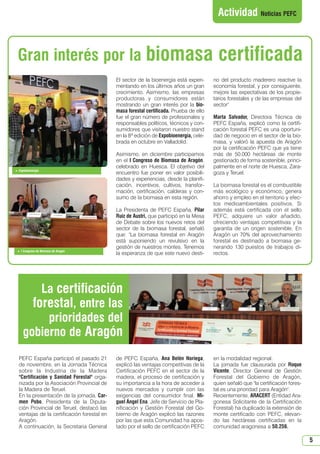 N 47_enero 2014.qxd

26/12/2013

14:10

PÆgina 5

Actividad Noticias PEFC

Gran interés por la biomasa
El sector de la bioenergía está experimentando en los últimos años un gran
crecimiento. Asimismo, las empresas
productoras y consumidores están
mostrando un gran interés por la biomasa forestal certificada. Prueba de ello
fue el gran número de profesionales y
responsables políticos, técnicos y consumidores que visitaron nuestro stand
en la 8ª edición de Expobioenergía, celebrada en octubre en Valladolid.

 Expobioenergía

 I Congreso de Biomasa de Aragón

Asimismo, en diciembre participamos
en el I Congreso de Biomasa de Aragón,
celebrado en Huesca. El objetivo del
encuentro fue poner en valor posibilidades y experiencias, desde la planificación, incentivos, cultivos, transformación, certificación, calderas y consumo de la biomasa en esta región.
La Presidenta de PEFC España, Pilar
Ruiz de Austri, que participó en la Mesa
de Debate sobre los nuevos retos del
sector de la biomasa forestal, señaló
que: La biomasa forestal en Aragón
está suponiendo un revulsivo en la
gestión de nuestros montes. Tenemos
la esperanza de que este nuevo desti-

certificada
no del producto maderero reactive la
economía forestal, y por consiguiente,
mejore las expectativas de los propietarios forestales y de las empresas del
sector
Marta Salvador, Directora Técnica de
PEFC España, explicó como la certificación forestal PEFC es una oportunidad de negocio en el sector de la biomasa, y valoró la apuesta de Aragón
por la certificación PEFC que ya tiene
más de 50.000 hectáreas de monte
gestionado de forma sostenible, principalmente en el norte de Huesca, Zaragoza y Teruel.
La biomasa forestal es el combustible
más ecológico y económico, genera
ahorro y empleo en el territorio y efectos medioambientales positivos. Si
además está certificada con el sello
PEFC, adquiere un valor añadido,
ofreciendo ventajas competitivas y la
garantía de un origen sostenible. En
Aragón un 70% del aprovechamiento
forestal es destinado a biomasa generando 130 puestos de trabajos directos.

La certificación
forestal, entre las
prioridades del
gobierno de Aragón
PEFC España participó el pasado 21
de noviembre, en la Jornada Técnica
sobre la Industria de la Madera
Certificación y Sanidad Forestal organizada por la Asociación Provincial de
la Madera de Teruel.
En la presentación de la jornada, Carmen Pobo, Presidenta de la Diputación Provincial de Teruel, destacó las
ventajas de la certificación forestal en
Aragón.
A continuación, la Secretaria General

de PEFC España, Ana Belén Noriega,
explicó las ventajas competitivas de la
Certificación PEFC en el sector de la
madera, el proceso de certificación y
su importancia a la hora de acceder a
nuevos mercados y cumplir con las
exigencias del consumidor final. Miguel Ángel Ena, Jefe de Servicio de Planificación y Gestión Forestal del Gobierno de Aragón explicó las razones
por las que esta Comunidad ha apostado por el sello de certificación PEFC

en la modalidad regional.
La jornada fue clausurada por Roque
Vicente, Director General de Gestión
Forestal del Gobierno de Aragón,
quien señaló que la certificación forestal es una prioridad para Aragón.
Recientemente, ARACERT (Entidad Aragonesa Solicitante de la Certificación
Forestal) ha duplicado la extensión de
monte certificado con PEFC, elevando las hectáreas certificadas en la
comunidad aragonesa a 50.256.

5

 