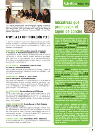 7
Actualidad Noticias PEFC
La jornada contó con la presencia de profesionales del sector
forestal, académico y vitivinícola extremeño que apoyan la certi-
ficación PEFC como garantía de sostenibilidad y calidad de la
dehesa y sus productos.
MARÍA TERESA GONZÁLEZ. Secretaria General de la Asociación
de Propietarios de Monte Alcornocal de Extremadura (APMAE)
La producción de los montes y la dehesa necesita un sello de
calidad que la distinga. Desde APMAE apostamos por PEFC
para garantizar la perdurabilidad de la dehesa extremeña.
Tenemos la responsabilidad de dar empleo al sector en territorios
abandonados por la industria
VICENTE RODRÍGUEZ. Presidente del Clúster del Sector
del Corcho de Extremadura (ASECOR)
Las bodegas empiezan a pedir tapones certificados, cuando se
extienda a la exportación habrá que mejorar las calidades y dar
las máximas garantías
FERNANDO PULIDO. Profesor de Ciencia Forestal.
Grupo de Investigación Forestal de Extremadura
Para la dehesa necesitamos una estrategia nacional de agrega-
ción que involucre a varias regiones, así como una buena inter-
nacionalización: los europeos alucinan con la dehesa La dehe-
sa es una fábrica cuya trascendencia social es enorme porque
genera empleo fuera del campo
ANA BELÉN NORIEGA. Secretaria General de PEFC España
PEFC es una mesa que integra al sector forestal bajo un enfo-
que de corresponsabilidad público-privada; en el marco de la
bioeconomía, la certificación forestal PEFC es una herramienta
única para avalar el origen sostenible y la trazabilidad de los pro-
ductos de la dehesa
ENRIQUE JULIÁN FUENTES. Director General de Medio Ambiente
del Gobierno de Extremadura.
No hay nada más sostenible que generar empleo. Hemos inver-
tido 90 millones de euros en tres años, 45 millones en más de
300 expedientes de licitación pública y 45 millones más en con-
vocatorias de ayudas. Con la certificación PEFC llenamos un
hueco en el mapa que estaba en blanco.
FRANCISCO JAVIER LÓPEZ. Director de D.O. Ribera del Guadiana
El corcho certificado PEFC ayuda a mejorar la competitividad e
internacionalización de las bodegas.
Existen en la actualidad varias iniciativas que pro-
mueven la utilización del tapón de corcho como el
sistema de cierre más natural y sostenible para el
vino. En este sentido, PEFC España colabora con la
revista 19 líneas en la campaña En los restauran-
tes, también Carta de Corchos, sumándonos a la
promoción del valor ambiental, económico y social
del corcho, un producto ecoinnovador y competitivo
en los nuevos mercados de la economía verde.
Gracias a esta campaña los restaurantes españoles
pueden ofrecer a sus clientes una carta de corchos
en la que se muestran los distintos tapones existen-
tes, reseñando de forma clara y sencilla sus carac-
terísticas técnicas y su idoneidad para cada tipo de
vino. Así el consumidor puede obtener más infor-
mación acerca de este material natural y ecológico.
Por otro lado, CICYTEX en su línea de trabajo de
protección y conservación de la dehesa, e impulso
del sector corchero, ha promovido, junto a D.O.
Ribera del Guadiana la marca Cork-Calidad
Natural, una iniciativa pionera a nivel mundial para
identificar el uso del tapón de corcho en los vinos,
como sistema de cierre diferenciador y de garantía.
Esta iniciativa fue presentada en la jornada de PEFC
en Cáceres por Francisco Javier López, Director de
D.O. Ribera del Guadiana. Garantizar el tapado del
vino con corcho natural es una forma de aportar
valor añadido a un producto ya de por sí excelente.
La campaña informativa puesta en marcha para dar
a conocer Cork-Calidad Natural significará un
empuje importante para los sectores vinícola y cor-
chero. D.O. Ribera del Guadiana incluirá en las cáp-
sulas de sus botellas un logotipo que informará al
consumidor que están tapadas con corcho.
Extremadura es, junto a Andalucía, la principal pro-
ductora de corcho en España, con una producción
media en campo de 30.000 toneladas anuales, lo
que representa alrededor de un 12% del total mun-
dial. Asimismo, la región cuenta con la industria
preparadora y de primera transformación más
importante del país, localizada en San Vicente de
Alcántara. Según datos del Gobierno extremeño, en
2013 las exportaciones superaron los 106 millones
de euros, siendo Portugal y Francia los principales
países de destino.
APOYO A LA CERTIFICACIÓN PEFC
Iniciativas que
promueven el
tapón de corcho
 En la mesa de izquierda a derecha: Francisco Javier López, Director de D.O. Ribera del
Guadiana; María Teresa González, Secretaria General APMAE; Ana Belén Noriega, Secretaria
General de PEFC España; Enrique Julián Fuentes, Director General de Medio Ambiente del
Gobierno de Extremadura; Vicente Rodríguez, Presidente de ASECOR y Fernando Pulido,
Profesor de Ciencia Forestal
N 51_Enero 2015.qxd 26/12/2014 14:11 PÆgina 7
 