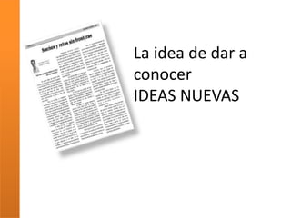 La idea de dar a
conocer
IDEAS NUEVAS
 