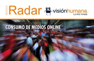 Radar
Boletín




 CONSUMO DE MEDIOS ONLINE
 