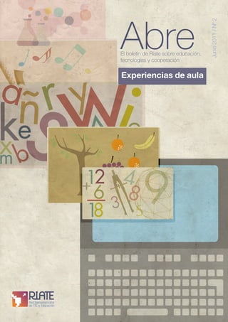 Abre



                                                           Junio 2011 / Nº 2
                    El boletín de Riate sobre educación,
                    tecnologías y cooperación


                    Experiencias de aula




NIPO 820-09-308-7
ISSN 1989-8428
 