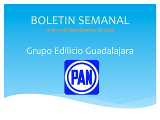 BOLETIN 
SEMANAL 
15 
al 
19 
de 
Septiembre 
de 
2014 
Grupo 
Edilicio 
Guadalajara 
 