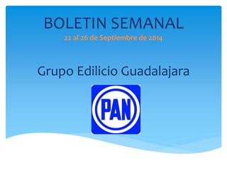 BOLETIN SEMANAL 
22 al 26 de Septiembre de 2014 
Grupo Edilicio Guadalajara 
 