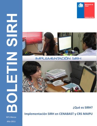 BOLETIN SIRH




                                             ¿Qué es SIRH?
               Implementación SIRH en CENABAST y CRS MAIPU
Nº1 Marzo
Año 2011
 