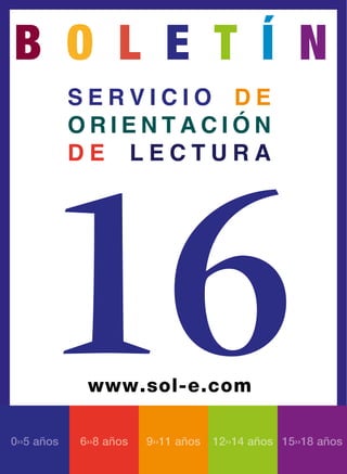 b o l e t í n
            servicio de
            orientación




      16
            de lectura




             www.sol-e.com

0››5 años   6››8 años   9››11 años   12››14 años 15››18 años
 