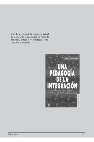 Uno de los retos de la pedagogía actual
es lograr que la enseñanza se valga de
métodos, enfoques y estrategias cons-
tructivas y creativas.
Boletín Sutep 31
 
