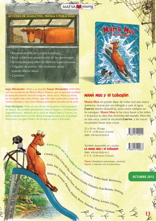 ACCIONES DE MARKETING, PRENSA Y PUBLICIDAD




s


e               • Recomendación de Camilla Läckberg
                • Book tráiler con presentación de los personajes
                • Actividades para niños en librerías especializadas
                • Colgador de puerta «No molesten, estoy
                  leyendo Mamá Muu»
                • Cartelería



           Jujja Wieslander (1944) y su marido Tomas Wieslander (1940-1996)
           son los creadores de Mamá Muu y Cuervo, por la que han recibido
           el reputado premio Astrid Lindgren, entre otros. Hasta la fecha                                            MAMÁ MUU y el tobogán
           se han publicado ocho títulos, que han sido traducidos a más de
           treinta idiomas y hay unos dibujos animados basados en la serie.                                           Mamá Muu no puede dejar de soñar con una nueva
           Sven Nordquist (1946) es uno de los ilustradores más populares                                             aventura: tirarse por un tobogán y caer al agua.
           de Suecia. Ha recibido galardones como el August y el Deutscher                                            Cuervo intenta disuadirla, pero como siempre no
           Jugendliteratur. Además de la serie de Mamá Muu y Cuervo, ha                                               lo consigue. Mamá Muu lo ha visto hacer a los niños
           tenido mucho éxito con los libros protagonizados por el granjero                                           y le parece la idea más divertida del mundo. Pero ella
           Pettersson y su gato Findus, de los que es autor e ilustrador.                                             es una vaca, como le recuerda Cuervo, y las vacas
                                                                                                                      no pueden hacer esas cosas.

                                                                                                                      22 x 29 cm, 28 págs.
                                                                                                                      P. V .P.: 12,90 euros / Cartoné
                                                                                                                      ISBN: 978-84-1   5120-91-9                         9 788415 120919




                                               P aí s es e n                                                          También disponible en catalán:
                                                               los
                                                                     q                                                LA MAMA MUU i el tobogan                           9 788415 120933
 r
                                                                      ue




                                                                                                                      ISBN: 978-84-1   5120-93-3
a                                            Canadá, C
                                                                se




                                                      hin                                                             P. V .P.: 12,90 euros / Cartoné
                                                                   ha




                                                         a,
                                                                      ve




                                                                                                                      Claves: Simpáticos personajes, amistad,
                                                                       Co


                                                                         nd




                                                                                                       ol
                                                                          rea




                                               India, Ir                                                               humor y relación con la naturaleza.
                                                                           id




vaca                                                       án                                             as
                                                                              de




a                                                            ,I                                              er
                                                               sla                                               ie:
                                                                                lS




                                                                                                                     Al
                                                                                  ur,




tos                                             Malasia,                                            ina                 em
                                                                                     nd




                                                                                                                            ani
                                                                                      D




nde                                                         No                                         ma                      a, A
                                                                                        ia,




                                                              ru                                           rca                      rabia                                     OCTUBRE 2012
                                                                                            Isl




                                                                                                               ,E                             Saudí, Bie
                                                                                                                                                         lorrusia
                                                                                               as




                                                                                                                   sto
                                                                                                eg




                                                                                                                      nia                                          ,
                                                                                                  Fa
                                                                                                   a,




                                                                                                                          , Fi
                                                                                                      ro
                                                                                                       Pa




                                                                                                        Isr                   nlan
                                                                                                        e,




                                                                                                                                   dia, G
                                                                                                          k is




                                                                                                            ae                               ran Bretaña
                                                                                                               l, K                                       , Hola
                                                                                                              tán




                                                                                                                    urd                                           nd
                                                                                                    ol                                                              a,
                                                                                                                 ,P




                                                                                                      on                istá
                                                                                                         ia,                n, L
                                                                                                             Ru                  ap o
                                                                                                                  sia                 n ia ,
                                                                                                                     ,T                      Letoni
                                                                                                                        aila                        a, Lit
                                                                                                                                                           ua n
                                                                                                                             ndi                               ia
                                                                                                                                a, T
                                                                                                                                     urqu
                                                                                                                                                               ,




                                                                                                                                             ía y Vie
                                                                                                                                                     tnam.
                                                                                                                                                                                             13

       Bol. maevayoung sep 2012.indd 5                                                                                                                                                     23/07/12 17:38
 
