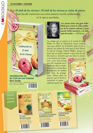 18 OCTUBRE I EVASIÓN


                    Tras El club de los viernes y El club de los viernes se reúne de nuevo,
                         Kate Jacobs vuelvecon una emocionante novela ambientada
                                             en la época navideña.




                                                                                  © Lifetime Photos-Montreal
                                                                                                                                   «La autora tiene una gran habi
                                                                                                                                                                habi-
                                                                                                                                   lidad para contar la vida cotidia
                                                                                                                                                              cotidia-
                                                                                                                                   na de las mujeres urbanas y para
                                                                                                                                   sacarle brillo narrativo a su lado
                                                                                                                                   más divertido.» —El Correo


                                                                                                               Las amigas que se reúnen en la tienda de lanas
                                                                                                               Walker & Hija de Manhattan tienen muchas
                                                                                                               cosas que celebrar: las Navidades están al caer y,
                                                                                                               además, hay planes de boda para el Año Nuevo.
                                                                                                               La hija de Georgia, Dakota Walker, retoma un
                                                                                                               jersey que su madre empezó a tejer antes de que
                                                                                                               ella naciera y descubre que esta labor la arrastra
                                                                                                               a una historia tan impor-
                                                                                                               tante como desconocida
                                                                                                               para ella. Inspirada por el
                                                                                                               legado que dejó su madre,
                                                                                                               en esta nueva entrega llena
                                                                                                               de sorpresas y de cambios
                                                                                                               para todas las protago-
                  CeLebraCiÓN	eN	                                                                              nistas, Dakota inicia un
                  eL	CLUb	De	LOS	VierNeS                                                                       proyecto que la llevará a
                  Kate	jacobs                                                                                  convertirse en quien
                  12,5 x 19 cm, 272 págs. / ISBN: 978-84-15140-71-9                                            realmente quiere ser.
                  P.V.P.: 9,90 euros / Bolsillo




            De la
            misma
            autora



                                                                                   S	V ier N S	
                                                                                           Ne                                 aMiGaS	eNTr e									
                                                                      eL	CLUb	De	LOS Vier
                                                                         CL                                                   FOGONeS
                                    eL	CLUb	
                                       CL                             Se	reÚNe	De	NUeVO                                       12, 5 x 19 cm, 400 págs.
                                    De	LOS	V ier NeS                  12, 5 x 19 cm, 384 págs.                                ISBN: 978 -84 -15140-37-
                                                                                                                                                           5
                                                                                                 2
                                    12, 5 x 19 cm, 456 págs.          ISBN: 978 -8415140- 09-                                 P.V.P.: 10 euros / Bol sillo
                                    ISBN: 978 -84 -15140- 08-
                                                                 5    P.V.P.: 10 euros / Bol sillo
                                    P.V.P.: 10 euros / Bol sillo




Boletin 4 2012 ok.indd 18                                                                                                                                           23/07/12 17:47
 