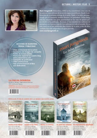 OCTUBRE I MISTERY PLUS 5

                                                                                           Mari Jungstedt (Estocolmo, 1962) se ha consolidado como una de
    © Anna Lena Ahlström




                                                                                           las autoras más exitosas de la novela negra escandinava. Desde la pu-
                                                                                           blicación de la primera entrega de la serie, Nadie lo ha visto, protago-
                                                                                           nizada por el comisario Anders Knutas y el periodista Johan Berg,
                                                                                           esta ha adquirido una gran popularidad en los más de quince paí-
                                                                                           ses donde se ha publicado. En total, se han vendido dos millones de
                                                                                           ejemplares en Suecia y más de tres millones en todo el mundo. En su
                                                                                           país natal ya se han publicado diez títulos de la serie, y dos de ellos
                                                                                           también han sido adaptados a la gran pantalla.
                                                                                           www.marijungstedt.es




                                            ACCIONES DE MARKETING,
                                              PRENSA Y PUBLICIDAD
                                 • Viaje promocional de la autora
                                 • Cartelería con imagen de campaña
                                 • Puntos de lectura dobles
                                 • Promoción especial en nuestro blog
                                   www.yoleomaeva.com
                                 • Campaña de publicidad
                                 • Vídeo promocional
                                 • Faja promocional en el libro
                                   con dedicatoria




                           LA FALSA SONRISA
                           15 x 23 cm, 280 págs. / ISBN: 978-84-15532-36-1
                           P.V.P.: 18,90 euros / Rústica
                           TEMÁTICA: Serie de Gotland, suspense psicológico,
                           complejas relaciones familiares, violencia juvenil.




                           TíTuLos pubLiCAdos dE LA sEriE dE GoTLANd
                                                           E




                           NADIE LO HA VISTO               NADIE LO HA OÍDO                 NADIE LO CONOCE                 EL ARTE DEL ASESINO UN INQUIETANTE AMANECER
                           12,5 x 19 cm, 296 págs.         12,5 x 19 cm, 296 págs.          12,5 x 19 cm, 344 págs.         12,5 x 19 cm, 360 págs.         12,5 x 19 cm, 320 págs.
                           ISBN: 978-84-15140-14-6         ISBN: 978-84-15140-03-3          ISBN: 978-84-15140-17-7         ISBN: 978-84-15140-59-7         ISBN: 978-84-15140-78-8
                           P.V.P.: 9,50 euros / Bolsillo   P.V.P.: 9,50 euros / Bolsillo    P.V.P.: 9,50 euros / Bolsillo   P.V.P.: 9,50 euros / Bolsillo   P.V.P.: 9,50 euros / Bolsillo




Boletin 4 2012 ok.indd 5                                                                                                                                                                    24/07/12 10:34
 