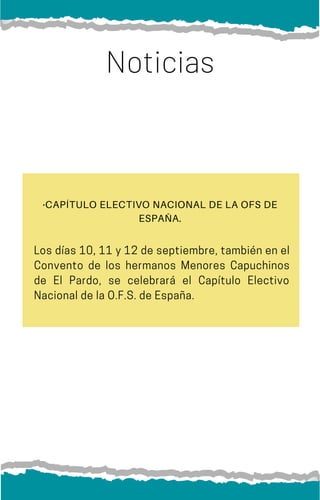 Los días 10, 11 y 12 de septiembre, también en el
Convento de los hermanos Menores Capuchinos
de El Pardo, se celebrará el Capítulo Electivo
NacionaldelaO.F.S.deEspaña.
Noticias
·CAPÍTULO ELECTIVO NACIONAL DE LA OFS DE
ESPAÑA.
 