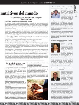 Cuaderno de Investigación Andina “LA COMUNIDAD”

                                                                                                                   “La producción de camélidos es sostenible”

                                                                                                                                       Roberto Chiri de la
                                                                                                                                       Universidad         Técnica



nutritivos del mundo
                                                                                                                                       de Oruro, después de
                                                                                                                                       trabajar    por     muchos
                                                                                                                                       años sobre diferentes
                                                                                                                                       investigaciones referidos
                                                                                                                                       a camélidos, maniﬁesta su              5
                 Experiencia de producción integral                                                                                    preocupación porque “la

                          “llama-quinua”
                                                                                                                                       parte andina se caracteriza
                                                                                                                                       por    tener     camélidos,
  Estiércol de llama para la producción de quinua                                                                pero la gran verdad es que los camélidos están
                                                                                                                 abandonados en el campo, allí están sólo
  En la región andina, es imprescindible manejar la estrategia de llama-quinua como dos                          personas mayores o los ‘awatiris’ (pastoreros)
  producciones inseparables, para favorecer la fertilidad del suelo. En base a ella es posible hablar            pero los verdaderos dueños están en las diferentes
  de la producción de quinua ecológica con el uso de abonos orgánicos. Lo deseable es que dichos                 ciudades, hasta en el exterior. Por eso, hay que
  abonos se obtengan a partir de los residuos orgánicos, tanto de origen vegetal como animal, que                trabajar en la concientización debido a que es
  el mismo terreno genera.                                                                                       rentable la producción de camélidos, por lo tanto
                                                                                                                 tenemos que retornar”.
  En ese sentido, el estiércol animal –de camélidos-, ocupa un sitial prioritario en el sistema
  productivo al integrar la ganadería con la agricultura, particularmente en la producción de                    Además, manifestó que “en camélidos es necesario
  quinua, cultivo que actualmente se ve afectado en el decremento de sus rendimientos debido a                   hablar de manera integral, hay que manejar pastos,
  la baja fertilidad de sus suelos como consecuencia de la falta de materia orgánica y la escasez de             sanidad, los animales debían dormir en corrales bajo
  nitrógeno aprovechable en dichos suelos.                                                                       techo… Si bien hacemos industrialización de carne,
  La región andina de Bolivia, principalmente caracterizada por la cría de llamas como base                      vendiendo charque, pero podemos sacar muchos
  fundamental del sistema pecuario, presenta la mejor alternativa para el aprovechamiento del                    otros productos más.
  estiércol como insumo agrícola importante para mejorar la fertilidad de los suelos.
                                                                                                                 2013 y 2014, años internacionales de la Quinua
  En Oruro: Es una realidad producción quinua-camélidos
                                                                                                                                    y la Llama
  Ya se tiene el proyecto del “Complejo Productivo Quinua-Camélidos”, iniciativa que ha lanzando
  una red de instituciones públicas y privadas, como; Gobernación de Oruro, MDRyT, ONUDI y                                             Nemesia          Achacollo,
  Centro de Producción de Tecnologías Sostenibles (CPTS). Proponen garantizar la producción de                                         Ministra de Desarrollo
  quinua 1 tn/ha, con tecnología de punta para alcanzar la producción de 1 millón de tn/año en                                         Rural y Tierras destacó que
  todo el territorio andino de Bolivia.                                                                                                el gobierno tiene previsto
                                                                                                                                       invertir 10 millones de
  El CPTS investigó y creó equipos de producción agrícola industrial, como: sembradora con                                             dólares en la promoción
  capacidad de 1 ha/hora; fumigadora, dosiﬁcadora y regadora con capacidad de fumigado,                                                mundial de la quinua
  dosiﬁcado y regado para 20 y 14 ha/hora; cosechadora con capacidad de 1 ha/hora; trilladora                                          con miras a celebrarse el
  para procesar 1 tn/hora; generador eléctrico trifásico acoplado a la toma de fuerza del tractor.                                     2013 el Año Internacional
                                                                                                                 de ese alimento, una resolución emitida por la
  Parece un sueño, implementar tecnología de última, pero de acuerdo a los proponentes es posible
                                                                                                                 Organización de las Naciones Unidas para la
  hacer realidad. Pero en este caso, en la lógica de la producción complementaria quinua-camélidos
                                                                                                                 Agricultura y la Alimentación (FAO).
  signiﬁca aumentar fertilizantes orgánicos, como es el abono de camélidos. Así es posible, continuar
  posicionando con ventajas competitivas en el creciente mercado internacional.                                  Además manifestó que el año 2014 se celebrará
                                                                                                                 el Año Internacional de la Llama porque la
                                                                                                                 importancia de apoyar al sector productivo

    La lombricultura con                                 los materiales orgánicos, incluyendo material fresco,   de camélidos y fortalecer la generación de
                                                                                                                 subproductos competitivos de valor agregado es
     estiércol de llama                                  directamente a las camas en capas finas.
                                                         Los resultados: humus de lombriz                        garantizar la seguridad alimentaria en el país.
                                                         En comparación a los otros abonos orgánicos tiene
  La materia orgánica es esencial para la fertilidad     las siguientes ventajas:                                “La quinua, alimento estratégico por su eﬁcacia
  y la buena producción agropecuaria. Los                Es muy concentrado (1 tonelada de humus de                               alimenticia”
  suelos sin materia orgánica son suelos pobres          lombriz equivale a 10 toneladas de estiércol)
  y de características físicas inadecuadas para el        No se pierde el nitrógeno por la descomposición                                Cesin Curi, subdirector del
  crecimiento de las plantas.                            El fósforo es asimilable; en los estiércoles no;                                Centro de Promoción de
  El humus de lombriz es uno de los mejores abonos       Tiene alto contenido de microorganismos y                                       Tecnologías Sostenibles,
  orgánicos, porque posee un alto contenido en           enzimas que ayudan en la desintegración de la                                   aﬁrma que “la quinua se
  nitrógeno, fósforo, potasio, calcio y magnesio,        materia orgánica (la carga bacteriana es un billón                              va volver estratégica por
  elementos esenciales para el desarrollo de la quinua   por gramo);                                                                     el concepto de eﬁciencia
  y otros productos que se producen en la parte                                                                                          alimentaria,   si    antes
  andina.                                                                                                                                se alimentaba a una
  Requerimientos básicos para la lombricultura                                                                                           determinada     población
  Necesario mantener a una temperatura de 15-                                                                                            con una tonelada de soya,
  25° C, lo que implica en la parte andina hacer la                                                              ahora le pones quinua y se alimentará cuatro
  construcción de un invernadero.                                                                                veces más. Entonces, ahí entiendes que la quinua
  Alimentación                                                                                                   no es el alimento en sí mismo, sino ayuda a que la
                                                                                                                 soya y otros granos incrementen su capacidad de
  Para alimentar a las lombrices se puede utilizar una
                                                                                                                 alimento, eso es eﬁciencia alimentaria”.
  mezcla de residuos orgánicos vegetales y residuos
  animales, en este caso el estiércol de llama.                                                                  “Segundo, el mundo de celiacos (una persona que
  Es importante que la mezcla sea fermentada y                                                                   no tolera al gluten), es un porcentaje muy alto;
  descompuesta, antes de aplicarla a las lombrices,                                                              esa persona puede desde tener alergias ligeras
  porque la materia fresca tiende a acidiﬁcarse y                                                                hasta la muerte, más del 1/2% de la población
  calentarse durante la fase de descomposición, lo                                                               mundial es celiaca. Entonces la demanda de
  que puede causar daño a las lombrices.                                                                         quinua de solo los celiacos va sobrepasar el millón
  Después de la instalación de la lombricultura con la                                                           de toneladas, solo celiacos, más allá que la gente
  materia prima descompuesta se puede seguir aplicando                                                           quiere alimentarse de manera sana, como yo”.

                                                                                                                                                             Uywiri Edicion Nº 4
 