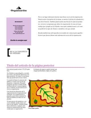 Organización
Éste es un lugar ideal para insertar unas líneas acerca de la organización.
Puede incluir el propósito de la misma, su misión, la fecha de su fundación y
M I C R OS O F T

una breve historia. También puede incluir una lista de los tipos de productos, servicios o programas que ofrece la organización, la zona en la que

Dirección del trabajo principal
Línea 2 de dirección
Línea 3 de dirección
Línea 4 de dirección
Teléfono: 555-555-5555
Fax: 555-555-5555
Correo: alguien@example.com

trabaja (por ejemplo sur de España o mercados sudamericanos), así como
un perfil de los tipos de clientes o miembros a los que atiende.
Resulta también muy útil especificar un nombre de contacto para aquellos
lectores que deseen obtener más información acerca de la organización.

Escriba la consigna aquí.

NO A LA VIOLENCIA
DE GÉNERO

Título del artículo de la página posterior
Este artículo puede incluir 175-225 palabras.

Si dispone de espacio, puede insertar una
imagen prediseñada o algún otro gráfico.

Si el boletín es para plegarlo y enviarlo
por correo, este artículo aparecerá en la
parte posterior. Por tanto, es una buena
idea que pueda leerse de un vistazo.
Un modo de llamar la atención del
público es incluir una sección de
preguntas y respuestas. Recopile
preguntas que haya recibido desde
la última edición o resuma algunas
que se realicen con frecuencia acerca de su organización.
Una lista de los directores de la
organización da un toque personal
al boletín. Si la organización es
pequeña, quizá desee enumerar la
lista de nombres de todos los empleados.
Si tiene precios de productos o servicios estándar, puede incluir una
lista en este espacio. También puede
hacer referencia a cualquier otro
modo de comunicación que haya
Pie de imagen o gráfico.
creado para su organización.

 