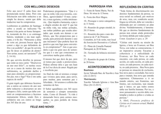 Poderiamos preguntarnos: “Que é o
que na miña vida crea tensións, con-
flitos, agresividades? O meu carác-
ter, o meu egoísmo, a miña intoleran-
cia... Que impide a harmonía, a paz e
a alegría arredor de min? E que hai
na miña vida, nas miñas actitudes,
nas miñas palabras que resulta alen-
tador, que axuda aos demais a ser
felices, que lles proporciona paz e
axuda, para potencialo durante o ano
que iniciamos? Que podería facer de
positivo que non fago para converte-
lo en compromiso?”. Isto si que axu-
daría a que ese gran saco de semen-
tes que é o ano que comezamos se
convertese nunha gran colleita...
O mesmo hai que dicir da paz, pois
só temos paz cando a promovemos.
Pódese afirmar dela o que san Juan
de la Cruz dicía do amor: Regala paz
e recollerás paz.
Ao final da vida só teremos o tempo
que vivimos para amar, para servir,
para medrar, para sementar paz e
felicidade... Só teremos a colleita das
sementes de ben.
O Señor agasállanos con 365 sacos
de sementes e cómpre sementalas
todas. Como di Disraeli: “A vida é
demasiado breve para sermos mes-
quiños ou para perdela de forma
tonta...”
PARROQUIA VIVA
1.- Festa de Santa María, Nai de
Deus. Só misa ás 12 horas.
6.- Festa dos Reis Magos.
10.- Prosegue o curso catequético,
ás 11 horas.
19.- Reunión do grupo sinodal, ás
20:15 horas.
21.- Reunión dos pais e nais dos
nenos/as de 2º de Primeira
Comuñón, ás 8 do serán, nun local
da Asociación Recreativa e Cultural.
22.- Pleno do Consello Pastoral
Parroquial, ás 20:30 horas.
24.- Xornada da Infancia misionei-
ra.
27.- Reunión do grupo de Cáritas,
ás 20 horas.
Feliz ano novo! É unha frase moi
pronunciada nestas datas. Pero esta
felicitación non debe reducirse a un
simple bo desexo, senón que debe
traducirse nun bo compromiso.
Lembremos as palabras de Santiago
sobre a axuda ao indixente: “Se
chama á túa porta un home farrapen-
to, tremendo de frío e co estómago
baleiro, tendendo a súa man supli-
cante, e ti lle dis: “Párteseme a alma
de verte así, procura buscar algo de
comer e algo co que defenderte do
frío e un acubillo”, de que lle serviría
que lle deses só palabras de alento?
Non serían, acaso, un sarcasmo?” (St
2, 14-16).
De que serviría dicirlles ás persoas
que están ao meu carón: “Deséxovos
un ano moi feliz!”, se moitas veces
son eu a causa de moitos dos seus
sufrimentos, se, podendo darlles a
man para alentalos ou proporcionar-
lles paz, non o fago? Non é isto unha
especie de mofa?
O gran regalo que debemos facernos
uns a outros ao comezo do ano non
debe reducirse a desexarnos un ano
próspero e feliz, senón que debe con-
sistir en comprometernos a facernos
mutuamente felices, sendo fieis e
solidarios uns cos outros ao longo
dos 365 días do ano.
REFLEXIÓNS EN CÁRITAS
“Toda forma de discriminación nos
dereitos fundamentais da persoa, xa
sexa social ou cultural, por motivos
de sexo, raza, cor, condición social,
lingua ou relixión, debe ser vencida e
eliminada por ser contraria ao plan
divino. Verdadeiramente, é lamenta-
ble que os dereitos fundamentais da
persoa non estean aínda protexidos
na forma debida por todas partes.”
Const. Gaudium et spes, n. 29
“Cáritas está inserta na misión da
Igrexa, e hoxe ser Evanxeo, ser Boa
Nova, con todas as consecuencias, é
un imperativo urxente. Encarnar a
coherencia e a radicalidade do
Evanxeo, ser Boa Nova en cada
encontro, con cada persoa, en cada
acción, en cada escoita, en cada pro-
xecto, en cada proceso, en cada escri-
to, en cada presenza... Boa Nova para
as persoas en situación de exclusión,
boa nova para a sociedade, boa nova
para o mundo, boa nova que entraña
esperanza. Chámasenos a ir ao
mundo enteiro, sen fronteiras, sen
límites, sen exclusións, nun mundo
que é único, no que todos somos
unha soa familia humana. Por iso, o
noso pensamento e acción debe con-
templar a todos os pobos e a todas as
persoas.”
A. Abril, Presencia profética de
Cáritas en el contexto actual, Madrid
2012, p. 13
COS MELLORES DESEXOS
FELIZ ANO NOVO!
ACONTECEMENTOS
Bautismo:
Javier Taboada Bao, de Xacobo e Ana
(26-12-2015)
Matrimonio:
Xacobo Taboada Iglesias e Ana Bao
Díaz (26-12-2015)
 