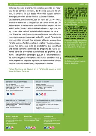 BOLETÍN INFORMATIVO NÚMERO XI MARZO 2019
!83
EL GRUPO DE GOBIERNO
DE CARMEN HERNÁNDEZ
EN TELDE Y EL CABILDO
REFORESTARÁN EL ANTI-
G U O V E R T E D E R O D E
LOMO CALASIO
La empresa municipal licita
la rehabilitación de las es-
cuelas infantiles
LA ALIANZA ELECTORAL
EN FUERTEVENTURA CON
AMF Y UNIDOS POR BE-
TANCURIA AGRADECEN A
LA POBLACIÓN SUS APOR-
TACIONES A LOS PRO-
GRAMAS ELECTORALES
El tripartito prosigue el proceso
de enriquecimiento del proyec-
to progresista para los comi-
cios del próximo 26 de mayo
ARTÍCULO DE OPINIÓN
Román Rodríguez:
Un Gobierno canario insensi-
ble ante la pobreza
Nueva Canarias
C/ Venegas 1, Oficina 2 y 4
35003 Las Palmas de Gran Canaria
Tel.: 928 234 234
nc@nuevacanarias.org
Prensa NC
prensanuevacanarias@gmail.com
Boletines: SlideShare - Issue
Presidencia
C/ Venegas 1, Oficina 2 y 4
35003 Las Palmas de Gran Canaria
Tel.: 928 234 234
presidencia@nuevacanarias.org
CONGRESO DE LOS DIPUTADOS SENADO DE ESPAÑA
PARLAMENTO DE CANARIAS CABILDO INSULAR DE GRAN CANARIA
NUEVA CANARIAS
GRUPO PARLAMENTARIO MIXTO
Plaza de las Cortes, núm. 1 - 28014 - MADRID
Tel.: 91 390 65 88
Email: paloma.pita@congreso.es
f o
NUEVA CANARIAS
GRUPO PARLAMENTARIO MIXTO
Calle Bailén, 3. 28071 MADRID
Tel.: 91 538 12 46
Email: senadonuevacanarias@gmail.com
o f o o o
GRUPO PARLAMENTARIO NUEVA CANARIAS
Calle Teobaldo Power, 7 38002 S/C de Tenerife
Tel.: 922 473 271
Email: isgonzalez@parcan.es
GRUPO NUEVA CANARIAS
Calle Bravo Murillo, 23 35002 Las Palmas de
Gran Canaria
Tel.: 928 217 008
Email: gruponuevacanarias@grancanaria.com
f o o f o o f o o oo
millones de euros al erario. Se sumarían además los recur-
sos de los servicios sociales, del Servicio Canario de Em-
pleo, y, también, los que desde NC hemos logrado compro-
meter provenientes de las cuentas públicas estatales.
Esta semana, el Parlamento, con los votos de CC, PP y ASG
impidió el trámite de la Proposición de Ley de Renta de Ciu-
dadanía que, a través de su diputado Luis Campos, NC de-
fendió en la Cámara. Retrasando en el tiempo algo que, es-
toy convencido, se hará realidad más temprano que tarde.
Una Canarias más justa es necesariamente una Canarias
con mayor equidad, con mayor cohesión social. Para ello es
imprescindible combatir los actuales abismos económicos.
Para lo que son fundamentales el empleo y los servicios pú-
blicos. Así como una renta de ciudadanía, que constituirá
uno de los elementos centrales del programa de Nueva Ca-
narias para las elecciones autonómicas del próximo 26 de
mayo. Trabajaremos para lograr que, en el Parlamento cana-
rio, haya mayorías suficientes para sacar adelante esta y
otras propuestas dirigidas a garantizar un mínimo de calidad
de vida a todos los hombres y mujeres de Canarias.
Román Rodríguez es diputado en el Parlamento canario y presi-
dente de Nueva Canarias.
 