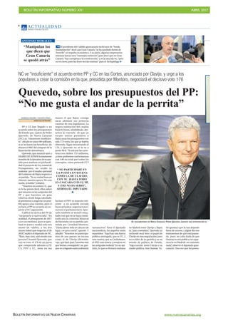 BOLETÍN INFORMATIVO NÚMERO XIV	

 ABRIL 2017
	

BOLETÍN INFORMATIVO DE NUEVA CANARIAS www.nuevacanarias.org
AC T UA L I D A D
Martes, 4 de abril de 2017
4
NC ve “insuficiente” el acuerdo entre PP y CC en las Cortes, anunciado por Clavijo, y urge a los
populares a crear la comisión en la que, presidida por Montoro, negociará el decisivo voto 176
Quevedo, sobre los presupuestos del PP:
“No me gusta el andar de la perrita”
DOMINGO NEGRÍN /VICENTE PÉREZ
Santa Cruz deTenerife
PP y CC han llegado a un
acuerdo sobre los presupuestos
del Estado que, a juicio de Pedro
Quevedo, de Nueva Canarias
(NC), es “claramente insuficien-
te”, cifrado en unos 440 millones,
si se incluyen los beneficios de
detraer el REF del cómputo de la
financiación autonómica.
Quevedo, que anunció ayer a
DIARIO DE AVISOS la inminente
reunión de la ejecutiva de su par-
tido para analizar en profundi-
dad el proyecto de Ley estatal de
Presupuestos, no ocultó su
malestar por el modus operandi
del Gobierno de Rajoy respecto a
su partido. “Si en verdad buscan
obtener nuestro apoyo. De esta
modo, ni hablar”, enfatizó.
“Nosotros no somos CC, que
se lo ha puesto fácil; ellos saben
queestamosenlasantípodasdel
PP y que hacemos un gran
esfuerzo, desde luego calculado,
al prestarnos a negociar un posi-
ble apoyo a las cuentas, pero si
yo fuera el PP no actuaría así res-
pecto a NC”, argumentó.
Calificó la táctica del PP de
“sui generis y equivocada”. “En
realidad, el presupuesto de 2017
ya es un exotismo, pues se apro-
bará en junio y tendrá solo seis
meses de validez; a los dos
meses habrá que negociar el de
2018”, explicó el diputado de NC.
“Raro, muy raro, está siendo este
proceso”, insistió Quevedo, que
con su voto, el 176 de un pacto
que comprende además a PP,
C’s, PNV y CC, tiene en sus
manos el que Rajoy consiga
sacar adelante sus primeras
cuentas de esta legislatura. La
segura sustitución del catalán
francés Homs, inhabilitado, des-
activa la coartada de que un
escaño menos permitiera a
Rajoy sacar los presupuestos con
solo 175 votos, los que ya habría
obtenido. Sigue necesitando el
176, y Quevedo no se lo va a
poner fácil. “Si solo por las carre-
teras nos deben 755 millones,
¿cómo podemos conformarnos
con 440 en total por todos los
conceptos, como pretende CC?
Incluso el PNV se muestra reti-
cente a un acuerdo cerrado
hasta próximas negociaciones”,
razonó el parlamentario. Que-
vedo también se mostró extra-
ñado con que no se haya consti-
tuido aún la comisión bilateral
de Hacienda con su partido, pre-
sidida por Cristóbal Montoro.
“Hasta ahora todo es cáscara de
lapa y es poco serio”, apuntó. Y
añadió: “Nosotros no participa-
mos de una puesta en escena
como la de Clavijo diciendo:
‘oye, qué bien para Canarias esto
que hemos conseguido’; no, por-
que no a logrado nada realmente
sustancioso”. Para el diputado
nacionalista, los papeles están
repartidos: “Aquí hay una fuerza
política entregada, que es CC, y
otra cautiva, que es Ciudadanos;
el PNV está mosca y nosotros en
las antípodas todavía”. En su opi-
nión, lo que se firmará mañana
en Madrid entre Clavijo y Rajoy
es “pura cosmética”. Quevedo no
entiende muy bien el papel de
Clavijo en esta negociación, pues
no es líder de su partido y es un
asunto de política de Estado.
“Algo sucede entre Clavijo y su
madre política, Ana Oramas. To-
do apunta a que la van dejando
fuera de escena; y algún día nos
enteraremos de qué está pasan-
do, pues no cabe duda de que
Oramas es una política con expe-
riencia en Madrid; no entiendo
nada”, observó el diputado gran-
canario. Una vez que los presu-
“Manipulan los
que dicen que
Gran Canaria
se quedó atrás”
El presidente del Cabildo grancanario tachó ayer de “burda
manipulación” decir que Gran Canaria “se ha quedado detrás de
Tenerife” en impulso económico. A su juicio, algunos empresarios
intentan lanzar esos “mensajes torticeros” para decir que en Gran
Canaria “hay cortapisas a la construcción” y en la otra isla no, “pero
no es cierto, pues las leyes son las mismas” para el Archipiélago
ANTONIO MORALES
EL PARLAMENTARIO DE NUEVA CANARIAS, PEDRO QUEVEDO, DURANTE UNA INTERVENCIÓN EN
“ NO PARTICIPARÉ EN
LA PUESTA EN ESCENA
COMO LA DE CLAVIJO;
CON NC, HASTA TODO
ES CÁSCARA CON EL PP,
Y ESO NO ES SERIO”,
AFIRMA EL DIPUTADO
 