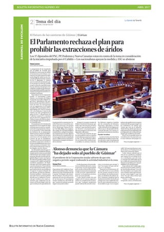 BOLETÍN INFORMATIVO NÚMERO XIV	

 ABRIL 2017
	

BOLETÍN INFORMATIVO DE NUEVA CANARIAS www.nuevacanarias.org
Tema del día
Miércoles, 5 de abril de 2017
2 La Opinión de Tenerife
El futuro de las canteras de Güímar | Eldebate
ElParlamentorechazaelplanpara
prohibirlasextraccionesdeáridos
Ylenia Lorenzo
SANTA CRUZ DE TENERIFE
La proposición de ley impulsada
por el Cabildo de Tenerife para
prohibir las extracciones de áridos
en los barrancos de Güímar y res-
taurarlazonaafectadaporlaexplo-
tación ilegal de áridos no ha con-
vencidoalParlamentodeCanarias.
De los 57 diputados, 37 votaron
ayerencontradeestainiciativa,pe-
ro no porque no estén de acuerdo
enquesetratadeunproblemaque
hayqueafrontar,sinoporqueensu
conjuntoconsideranquetienetan-
tasinseguridadesjurídicasquehas-
taponeenriesgoelerariodelaCo-
munidadAutónoma.
ElpresidentedelaCorporación
insular, el nacionalista Carlos
Alonso, y su consejero de Política
Territorial,elsocialistaMiguelÁn-
gel Pérez, defendieron esta pro-
puestaantelosmiembrosdelaCá-
mara sin éxito. No convencieron
con sus argumentos ni al Partido
Socialista(PSC)nitampocoalPar-
tidoPopular(PP),NuevaCanarias
(NC) ni a Podemos. Como era de
esperar, tan solo consiguieron el
apoyo de los 17 allí presentes de
Coalición Canaria (CC), mientras
que los dos de la Agrupación So-
cialistaGomeradecidieronabste-
nersedespuésdelanzarundiscur-
so contradictorio.
El mandatario de la Institución
tinerfeñafueelencargadodeabrir
eldebateparalatomaenconside-
racióndeestaproposición.Duran-
te su exposición, si bien defendió
los términos de su proposición,
abriólapuertaafuturasmodifica-
ciones con el objetivo de intentar
convencer a los seis grupos de la
Cámara de que la respaldaran.
“Nuncavolveráunacircunstancia
tan idónea como esta y una ley es
laúnicaposibilidadparaquenose
vuelvaaextraeryserestaure”eles-
paciodestrozadoporlasextraccio-
nes ilegales, aseveró Alonso.
Nosoloaludióalaluchaqueen-
cabezaronlosciudadanosdelmu-
nicipiosureñocontraesaactividad
industrialsinoquetampocoquiso
pasarporaltoqueestainiciativale-
gislativallegóacontarconelapoyo
detodoslospartidospolíticosque
componenel Cabildo,incluidolos
socialistas, populares y de Pode-
mosque,ayer,enlaCámara,recha-
zaron la propuesta. El presidente
de la Corporación insular aseveró
quelaintencióndeestamedidaera
recuperar el espacio después de
que durante 30 años las adminis-
traciones públicas “miraran para
otro lado”. Pero la sentencia firme
dictada por la Audiencia Provin-
cial, que condena a los cuatro ex-
tractores que explotaron los ba-
rrancos de forma ilegal, entre los
queseincluyenelexpresidentede
Los37diputadosdelPSC,PP,PodemosyNuevaCanariasvotanencontradelatomaenconsideración
delainiciativaimpulsadaporel Cabildo P LosnacionalistasapoyanlamedidayASGseabstiene
El presidente del Cabildo de Tenerife, Carlos Alonso, durante su intervención de ayer ante el Parlamento. | DELIA PADRÓN
Alonso denuncia que la Cámara
“ha dejado solo al pueblo de Güímar”
Europa Press
SANTA CRUZ DE TENERIFE
ElpresidentedelCabildodeTene-
rife,elnacionalistaCarlosAlonso,
afirmó ayer que el Parlamento de
Canarias “ha dejado solo al pue-
blo de Güímar” al rechazar la tra-
mitación de la ley de ordenación
de los barrancos. El mandatario
insular también ha advertido de
que “a partir de mañana se puede
seguir extrayendo áridos”.
Endeclaracionesalosperiodis-
tastraseldebateplenario,comen-
tóquelaley“eraunaoportunidad”
para ayudar al desarrollo del mu-
nicipioentornoalsectorprimario
o el de servicios “aportando pro-
puestas” en la ponencia técnica,
pero “no se ha querido”.
Carlos Alonso señaló, tras esta
negativa de la Cámara regional a
tomar en consideración la inicia-
tiva, que “cualquier propietario
puedesolicitarlicenciadeextrac-
ción y se la tienen que otorgar” y
está “casi seguro” de que este he-
cho se va a producir.
“Mañana en el Parlamento vol-
verá a salir el sol y se van a olvidar
de este asunto, estarán en otro o
en un debate sin mucha practici-
dad,yseolvidarándeGüímar”,in-
dicó. Asimismo, manifestó que la
Institucióntinerfeña“hahechoun
trabajo muy serio supliendo la la-
bor de otras administraciones”, y
ha incidido en que “no es respon-
El presidente de la Corporación insular advierte de que esta
negativa permite seguir realizando la actividad industrial en la zona
sable”deloquepuedapasarapar-
tir de ahora, es el Parlamento o la
Dirección General de Minas.
Carlos Alonso admitió que se
trata de un “problema complejo”
que requiere de un trabajo técni-
co y coordinado, y por este moti-
vo, siempre han defendido que la
leyyelplanderestauraciónseela-
boraranenparalelo,pero“estapo-
sibilidad se ha desbaratado”.
El presidente del Cabildo agra-
deciólaposiciónpolíticadelGru-
po Nacionalista porque “no es fá-
cil y hay dudas”, y en cuanto al fu-
turo,selimitóadecirqueélnotie-
ne una “varita mágica” y que “son
otros” los que ahora tienen que
poner soluciones.
“Vamos a colaborar, pero co-
rresponde a otros, al Parlamento,
la patronal de la construcción An-
tonioPlasencia,esunadelascues-
tiones que preocupa a los grupos
de la Cámara que votaron en con-
tra. Este fallo obliga a los condena-
dosapagardesupropiobolsillola
restauracióny,aunqueelmandata-
rioaseguraraqueasísería,algunos
de los portavoces manifestaron su
temoraquelainiciativaimpulsada
porel Cabildosirvieracomoherra-
mientaparaconseguirmásbiento-
do lo contrario.
Aunque el consejero insular de
Política Territorial denunció que
había sido “desvirtuada de forma
torticera”yquemásbienlasenten-
cia “favorece” a la proposición, su
discursotampococonvencióalos
diputados suficientes.
Está claro que el hecho de que
losnacionalistasesténenminoría
enel Gobiernocanariopasófactu-
ra.PSC,NC,PPyPodemosutiliza-
ron un mismo hilo conductor pa-
ra justificar su postura contraria,
los informes negativos emitidos
por las consejerías de Industria,
Hacienda y Agricultura, y en base
a ellos alertaron de las lagunas ju-
rídicas que se desprenden del do-
cumento llevado a la Cámara re-
gional por la Institución tinerfeña.
Partido Socialista
La intervención más dura fue la
deldiputadosocialistaGustavoMa-
tos, que pese a que esta propuesta
fuedefendidaporunodesuscom-
pañerosdepartidonotuvoreparos
alahoradeafirmarquesejugó“con
los ciudadanos” de Güímar que
“creían que esta era la solución”.
“Quienleshayadichoqueesteesel
instrumento,leshaengañado”,ledi-
joeldiputadoalosvecinosdelmu-
nicipioqueacudieronalasesión.
Paraél,noeraposibletomaren
consideración esta iniciativa an-
te unos informes del propio Go-
Pasa a la página siguiente 
Pasa a la página siguiente 
NOTICIASDETENERIFE
 