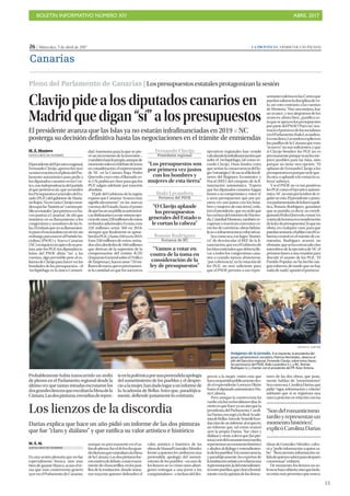 BOLETÍN INFORMATIVO NÚMERO XIV	

 ABRIL 2017
	

15
26 | Miércoles, 5 de abril de 2017 LA PROVINCIA | DIARIO DE LAS PALMAS
Canarias
Pleno del Parlamento de Canarias | Lospresupuestosestatalesprotagonizanlasesión
Clavijopidealosdiputadoscanariosen
Madridquedigan“sí”alospresupuestos
El presidente avanza que las Islas ya no estarán infrafinanciadas en 2019 P NC
posterga su decisión definitiva hasta las negociaciones en el trámite de enmiendas
M. Á. Montero
SANTA CRUZ DE TENERIFE
ElpresidentedelEjecutivoregional,
Fernando Clavijo, aprovechó ayer
suintervenciónenelplenodelPar-
lamento autonómico para pedir a
los diputados canarios en las Cor-
tes,conindependenciadelpartido
al que pertenezcan, que secunden
losPresupuestosGeneralesdelEs-
tado (PGE) del gabinete de Maria-
noRajoy.Noenvano,Clavijoconsi-
deraquelas“históricas”cuentaspú-
blicasestatales“porprimeravezha-
cen justicia a Canarias”, de ahí que
insistiera en su llamamiento a los
congresistas y senadores de las Is-
las.Elénfasisqueensullamamien-
topusoelnacionalistanosirvió,sin
embargo,paramoveralPartidoSo-
cialista (PSOE) y Nueva Canarias
(NC)nisiquieraunápicedesupos-
tura ante los PGE: los diputados is-
leños del PSOE dirán “no” a las
cuentas, algo previsible pese al es-
fuerzodeClavijoparahacerverlas
bondades de los presupuestos –el
Archipiélago es la única Comuni-
dad Autónoma para la que se pre-
vé un incremento de la inversión–,
ytambiénharálopropio,aunquede
momentosoloeneldebatedetoma
enconsideración,elrepresentante
de NC en la Cámara Baja, Pedro
Quevedo,cuyovoto,elllamadovo-
to176,podríaserclaveparaquelos
PGE salgan adelante por mayoría
absoluta.
El jefe del Gobierno de la región
expuso que Canarias “avanza muy
significativamente” en las nuevas
cuentas del Estado, hasta el punto
dequelasarcaspúblicasautonómi-
casdisfrutaríanyaestemismoejer-
ciciodeunos220millonesdeeuros
enfondosadicionales.Esmás,esos
220 millones serán 360 en 2018,
siempre que finalmente se aprue-
benlosPGE,yhasta550yaen2019.
Esos 550 millones de euros, suma-
dosalosalrededorde160millones
que derivan de la supresión de la
compensación del extinto IGTE
(ImpuestoGeneralsobreelTráfico
deEmpresas),hacenunos710mi-
llonesdeeuros,queesprecisamen-
te la cantidad en que los sucesivos
ejecutivos regionales han venido
calculandolainfrafinanciaciónque
sufre el Archipiélago, tal como re-
cordó Clavijo. Unos fondos extra
que serían la consecuencia del lo-
gro“estratégico”desacaralfinlosdi-
neros del Régimen Económico y
Fiscal (REF) del cómputo de la fi-
nanciación autonómica. “Espero
que los diputados canarios hagan
honor a su compromiso y voten ‘sí’
a unos presupuestos que por pri-
mera vez son justos con los hom-
bres y mujeres de esta tierra”, enfa-
tizóelpresidente,querecordóque
lascuentasdelministrodeHacien-
da,CristóbalMontoro,tambiénre-
cuperan o reactivan convenios co-
mo los de carreteras, obras hidráu-
licasoinfraestructuraseducativas.
Seacomosea,eselogro“históri-
co” de desvincular el REF de la fi-
nanciación,queenelGobiernode
lasIslasentiendenquedeberíalle-
var a todos los congresistas cana-
rios a cuando menos abstenerse,
“por coherencia”, en la votación de
los PGE, no será suficiente para
que el PSOE permita a sus repre-
Imágenes de la jornada. A la izquierda, la presidenta del
grupo parlamentario socialista, Patricia Hernández, observa al
jefe del Ejecutivo regional, Fernando Clavijo; sobre estas líneas,
los portavoces del PSOE, Iñaki Lavandera (i.), y NC, Román
Rodríguez (c.), charlan con el presidente del PP, Asier Antona.
CARSTEN W. LAURITSEN
Probablemente había transcurrido un sinfín
de plenos en el Parlamento regional desde la
última vez que tantas miradas escrutaron los
dosgrandeslienzosqueescoltanlaMesadela
Cámara.Lasdospinturas,envueltasderepen-
teenlapolémicaporunapretendidaapología
del sometimiento de los pueblos y el despre-
cioalamujer,handadolugarauninformede
la Academia de Bellas Artes que, paradójica-
mente, defiende justamente lo contrario.
Los lienzos de la discordia
Darias explica que hace un año pidió un informe de las dos pinturas
que fue “claro y diáfano” y que ratifica su valor artístico e histórico
M. Á. M.
SANTA CRUZ DE TENERIFE
En una sesión plenaria que no fue
especialmente brusca, sino más
bien de guante blanco, acaso el te-
ma que más controversia generó
ayerenelParlamentodeCanarias,
aunque no precisamente en el sa-
lóndeplenos,fueeldelosdosgran-
deslienzosquecustodianalaMesa
delaCámara.Lasdospinturasfue-
ronmotivodedebate,omásexacta-
mentedechascarrillos,enlospasi-
llos de la institución, donde suma-
ron mayoría quienes defienden el
valor artístico e histórico de las
obrasdeManuelGonzálezMéndez
frente a quienes les atribuyen una
pretendida apología del someti-
miento de los pueblos –en uno de
los lienzos se ve cómo unos aborí-
genes entregan a una joven a los
conquistadores–einclusodeldes-
precio a la mujer, visión esta que
hancompartidopúblicamentedes-
de el expresidente Lorenzo Olarte
hastaeldiputadoautonómicoMa-
rioCabrera.
Pero aunque la controversia ha
vueltoalaluzenlosúltimosdías,lo
ciertoesquehaceyaunañoquela
presidenta del Parlamento, Caroli-
naDarias,encargóalaRealAcade-
miadeBellasArtesdeTenerifelare-
dacción de un informe al respecto,
un informe que, tal como avanzó
ayer la propia Darias, “fue claro y
diáfanoyvieneadecirque[laspin-
turas]sondelromanticismotardío,
representanunmomentohistórico
yaludenaldiálogoyentendimien-
todelospueblos”.Enconsecuencia,
yparadójicamente,losexpertosde
lainstituciónartísticarevelaronuna
representación,ladelentendimien-
toentrepueblos,quechocafrontal-
menteconlaopinióndelosdetrac-
tores de las dos obras, que justa-
mente hablan de “sometimiento”.
Seacomosea,CarolinaDarias,que
pidió “rigor, información y criterio”,
adelantó que si se registrara una
nueva petición en relación con las
obras de González Méndez, volve-
rá a “pedir información a quien sa-
be”. “Buscaremos información só-
lidadequienessabenparadespués
consensuar”,enfatizó.
De momento, los lienzos no so-
lonosehancubierto,sinoqueinclu-
soestánmáspresentesquenunca.
sentantesisleñosenlasCortesque
puedansaltarseladisciplinadevo-
to, un voto contrario a las cuentas
deMontoro.“Hayunamejora,hay
un avance, y nos alegramos de los
avances; ahora bien, ¿justifica es-
toqueseapoyenlospresupuestos
porpartedelPSOE?Puesno”,sen-
tencióelportavozdelossocialistas
enelParlamento,IñakiLavandera.
Enestalínea,Lavanderaexplicóen
lospasillosdelaCámaraqueesos
“avances”nosonsuficientes,yque
si Clavijo bendice los PGE no es
precisamenteporqueseanlosme-
jores posibles para las Islas, sino
porque no tiene otra opción. “El
aplauso de Fernando Clavijo a los
presupuestosesporquenoleque-
daotra;oaplaudeolecortanlaca-
beza”, subrayó.
Y si el PSOE no ve tan positivos
losPGEcomoelEjecutivoautonó-
mico,NCnoestáporlalabordere-
galarsuvoto.Elpresidenteyporta-
vozparlamentariodelafuerzapolí-
tica, Román Rodríguez, garantizó
que su partido, es decir, su correli-
gionarioPedroQuevedo,votará“en
contradelatomaenconsideración
delaleydepresupuestos”,loqueno
obsta, en cualquier caso, para que
puedansentarseahablarconelGo-
bierno central en el trámite de en-
miendas. Rodríguez avanzó, no
obstante,quesehaconvocadoalos
miembros de la ejecutiva de NC el
próximo lunes a una reunión para
discutir el asunto de los PGE. “El
Partido Popular no ha hecho nin-
gún esfuerzo, de modo que no hay
nadadenada”,apuntóelportavoz.
“Son del romanticismo
tardío y representan un
momento histórico”,
explicó Carolina Darias
Fernando Clavijo
Presidente regional
“Los presupuestos son
por primera vez justos
con los hombres y
mujeres de esta tierra”
Iñaki Lavandera
Portavoz del PSOE
“O Clavijo aplaude
los presupuestos
generales del Estado o
le cortan la cabeza”
Román Rodríguez
Portavoz de NC
“Vamos a votar en
contra de la toma en
consideración de la
ley de presupuestos”
 