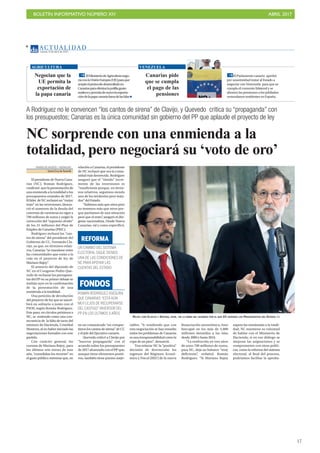 BOLETÍN INFORMATIVO NÚMERO XIV	

 ABRIL 2017
	

17
AC T UA L I D A D
Jueves, 6 de abril de 2017
4
A Rodríguez no le convencen “los cantos de sirena” de Clavijo, y Quevedo critica su “propaganda” con
los presupuestos; Canarias es la única comunidad sin gobierno del PP que aplaude el proyecto de ley
NC sorprende con una enmienda a la
totalidad, pero negociará su ‘voto de oro’
DIARIO DE AVISOS / AGENCIAS
Santa Cruz deTenerife
El presidente de Nueva Cana-
rias (NC), Román Rodríguez,
confirmó ayerlapresentaciónde
una enmienda a la totalidad a los
presupuestos estatales de 2017.
Ellíder deNCreclamóun“mejor
trato” en las inversiones, denun-
ció el aumento de la deuda del
convenio de carreteras en vigor a
790 millones de euros y exigió la
corrección del “supuesto olvido”
de los 21 millones del Plan de
Empleo de Canarias (PIEC).
Rodríguez rechazó los “can-
tos de sirena” del presidente del
Gobierno de CC, Fernando Cla-
vijo, ya que, en términos relati-
vos, Canarias “se mantiene entre
las comunidades que están a la
cola en el proyecto de ley de
Mariano Rajoy”.
El anuncio del diputado de
NC en el Congreso Pedro Que-
vedo de rechazar los presupues-
tos del PP en su primer debate se
tradujo ayer en la confirmación
de la presentación de una
enmienda a la totalidad.
Una petición de devolución
del proyecto de ley que se suscri-
birá en solitario o junto con el
PSOE, según Román Rodríguez.
Este paso, en círculos próximos a
NC, se entiende como una con-
secuencia de la falta de tacto del
ministro de Hacienda, Cristóbal
Montoro, al no haber iniciado las
negociaciones formales con este
partido.
Con carácter general, las
cuentas de Mariano Rajoy, para
los últimos seis meses de este
año, “consolidan los recortes” en
el gasto público mientras que, en
relación a Canarias, el presidente
de NC rechazó que sea la comu-
nidad más favorecida. Rodríguez
aseguró que el “tímido” incre-
mento de las inversiones es
“insuficiente porque, en térmi-
nos relativos, seguimos siendo
uno de los territorios peor trata-
dos” del Estado.
“Subimos más que otros pero
no tenemos más que otros por-
que partíamos de una situación
peor que el resto”, aseguró el diri-
gente nacionalista. Desde Nueva
Canarias, tal y como especificó,
en un comunicado “no compar-
timos los cantos de sirena” de CC
y el jefe del Ejecutivo canario.
Quevedo criticó a Clavijo por
"hacerse propaganda" con el
acuerdo sobre los presupuestos
de 2017 alcanzado con el PP que,
aunque tiene elementos positi-
vos, también tiene puntos mejo-
rables. "Ir vendiendo que con
esta negociación se han resuelto
todos los problemas de Canarias
es una irresponsabilidad como la
copa de un pino", denunció.
Tras reiterar NC la “positiva”
decisión de desvincular los
ingresos del Régimen Econó-
mico y Fiscal (REF) de la nueva
financiación autonómica, hizo
hincapié en los más de 5.000
millones detraídos a las islas
desde 2009 y hasta 2016.
“La restitución en tres años
de unos 700 millones de euros,
para NC, deja un balance “muy
deficiente”, enfatizó Román
Rodríguez. “Si Mariano Rajoy
supera las enmiendas a la totali-
dad, NC mantiene su voluntad
de hablar con el Ministerio de
Hacienda; si en ese diálogo se
mejoran las asignaciones y se
comprometen con otras políti-
cas, como la reforma del sistema
electoral, al final del proceso,
podríamos facilitar la aproba-
RAJOY, CON CLAVIJO Y ANTONA, AYER, EN LA FIRMA DEL ACUERDO POR EL QUE CC APOYARÁ LOS PRESUPUESTOS DEL ESTADO. Da
ROMÁN RODRÍGUEZ ASEGURA
QUE CANARIAS“ESTÁ AÚN
MUY LEJOS DE RECUPERARSE
DEL CASTIGO”INVERSOR DEL
PP EN LOS ÚLTIMOS 5 AÑOS
FONDOS
UN CAMBIO DEL SISTEMA
ELECTORAL SIGUE SIENDO
UNA DE LAS CONDICIONES DE
NC PARAAPOYAR LAS
CUENTAS DEL ESTADO
REFORMA
Negocian que la
UE permita la
exportación de
la papa canaria
ElMinisteriodeAgriculturanego-
ciaconlaUniónEuropea(UE)paraque
acepteelprotocolodesarrolladoen
Canariasparaeliminalapolillaguate-
maltecaypermitadenuevolaexporta-
cióndelapapacanariafueradelasIslas
AGRICULTURA
Canarias pide
que se cumpla
el pago de las
pensiones
El Parlamento canario aprobó
por unanimidad instar al Estado a
negociar con Venezuela para que se
cumpla el convenio bilateral y se
abonen las pensiones a los jubilados
venezolanos residentes en España.
VENEZUELA
 