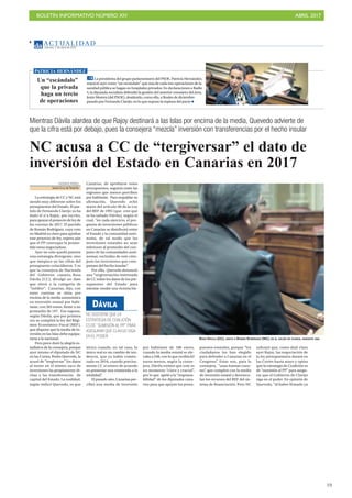 BOLETÍN INFORMATIVO NÚMERO XIV	

 ABRIL 2017
	

19
AC T UA L I D A D
Viernes, 7 de abril de 2017
4
Mientras Dávila alardea de que Rajoy destinará a las Islas por encima de la media, Quevedo advierte de
que la cifra está por debajo, pues la consejera “mezcla” inversión con transferencias por el hecho insular
NC acusa a CC de “tergiversar” el dato de
inversión del Estado en Canarias en 2017
VICENTE PÉREZ
Santa Cruz de Tenerife
La estrategia de CC y NC está
siendo muy diferente sobre los
presupuestos del Estado. El par-
tido de Fernando Clavijo ya ha
dado el sí a Rajoy, por escrito,
para apoyar el proyecto de ley de
las cuentas de 2017. El partido
de Román Rodríguez, cuyo voto
en Madrid es clave para aprobar
este proyecto de ley, espera aún
que el PP convoque la prome-
tida mesa negociadora.
Ayer no solo quedó patente
esta estrategia divergente, sino
que tampoco en las cifras del
presupuesto coincidieron. Y es
que la consejera de Hacienda
del Gobierno canario, Rosa
Dávila (CC), divulgó un dato
que elevó a la categoría de
“inédito”: Canarias, dijo, con
estas cuentas se sitúa por
encima de la media autonómica
en inversión estatal por habi-
tante, con 263 euros, frente a un
promedio de 197. Eso supone,
según Dávila, que por primera
vez se cumplirá la ley del Régi-
men Económico Fiscal (REF),
que dispone que la media de in-
versión en las Islas debe equipa-
rarse a la nacional.
Pero poco duró la alegría es-
tadística de la consejera, porque
ayer mismo el diputado de NC
en las Cortes, Pedro Quevedo, la
acusó de “tergiversar” los datos
al meter en el mismo saco de
inversiones las propiamente di-
chas y las transferencias de
capital del Estado. La realidad,
según indicó Quevedo, es que
Canarias, de aprobarse estos
presupuestos, seguiría entre las
regiones que menos perciben
por habitante. Para respaldar su
afirmación, Quevedo echó
mano del artículo 96 de la Ley
del REF de 1991 (que cree que
se ha saltado Dávila), según el
cual, “en cada ejercicio, el pro-
grama de inversiones públicas
en Canarias se distribuirá entre
el Estado y la comunidad autó-
noma, de tal modo que las
inversiones estatales no sean
inferiores al promedio del con-
junto de las comunidades autó-
nomas, excluidas de este cóm-
puto las inversiones que com-
pensen del hecho insular”.
Por ello, Quevedo denunció
una “tergiversación interesada
de CC sobre los datos de los pre-
supuestos del Estado para
intentar vender una victoria his-
tórica cuando, en tal caso, lo
único real es un cambio de ten-
dencia, que ya había comen-
zado en 2016, cuando precisa-
mente CC sí estuvo de acuerdo
en presentar una enmienda a la
totalidad”.
El pasado año, Canarias per-
cibió una media de inversión
por habitante de 186 euros,
cuando la media estatal se ele-
vaba a 248, con lo que recibía 62
euros menos, según la conse-
jera. Dávila estimó que este es
un momento “clave y crucial”,
por lo que apeló a la “responsa-
bilidad” de los diputados cana-
rios para que apoyen los presu-
puestos estatales, porque “los
ciudadanos los han elegido
para defender a Canarias en el
Congreso”. Estas son, para la
consejera, “unas buenas cuen-
tas”, que cumplen con la media
de inversión estatal y desvincu-
lan los recursos del REF del sis-
tema de financiación. Pero NC
subrayó que, como dejó claro
ayer Rajoy, las negociación de
la ley presupuestaria durará en
las Cortes hasta mayo y opina
que la estrategia de Coalición es
de “sumisión al PP” para asegu-
rar que el Gobierno de Clavijo
siga en el poder. En opinión de
Quevedo, “al haber firmado ya
NC SOSTIENE QUE LA
ESTRATEGIA DE COALICIÓN
ES DE“SUMISIÓN AL PP”PARA
ASEGURAR QUE CLAVIJO SIGA
EN EL PODER
DÁVILA
Un “escándalo”
que la privada
haga un tercio
de operaciones
La presidenta del grupo parlamentario del PSOE, Patricia Hernández,
enjuició ayer como “un escándalo” que una de cada tres operaciones de la
sanidad pública se hagan en hospitales privados. En declaraciones a Radio
5, la diputada socialista defendió la gestión del anterior consejero del área,
Jesús Morera (del PSOE), destituido, como ella, a finales de diciembre
pasado por Fernando Clavijo, en lo que supuso la ruptura del pacto
PATRICIA HERNÁNDEZ
ROSA DÁVILA (CC), JUNTO A ROMÁN RODRÍGUEZ (NC), EN EL SALÓN DE PLENOS, DURANTE UNA
 