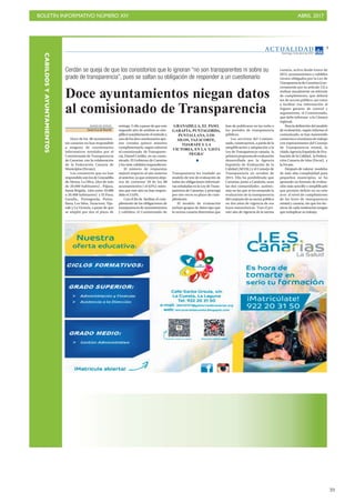 BOLETÍN INFORMATIVO NÚMERO XIV	

 ABRIL 2017
	

39
CABILDOSYAYUNTAMIENTOS
AC T UA L I D A D
Domingo, 9 de abril de 2017
7
Cerdán se queja de que los consistorios que lo ignoran “no son transparentes ni sobre su
grado de transparencia”, pues se saltan su obligación de responder a un cuestionario
DIARIO DE AVISOS
Santa Cruz deTenerife
Doce de los 88 ayuntamien-
tos canarios no han respondido
a ninguno de cuestionarios
informativos remitidos por el
Comisionado de Transparencia
de Canarias, con la colaboración
de la Federación Canaria de
Municipios (Fecam).
Los consistorio que no han
respondido son los de Granadilla
de Abona, La Oliva, (dos de más
de 20.000 habitantes) , Pájara,
Santa Brígida, (dos entre 10.000
a 20.000 habitantes) y El Paso,
Garafía,, Puntagorda, Punta-
llana, Los Silos, Tazacorte, Tija-
rafe y La Victoria, a pesar de que
se amplió por dos el plazo de
entrega.Yelloapesardequeeste
segundo año de análisis se sim-
plificó notablemente el método y
unodelosdoscuestionariosape-
nes costaba quince minutos
cumplimentarlo, según informó
el comisionado de Transparen-
cia, Daniel Cerdán, en un comu-
nicado. El Gobierno de Canarias
y los siete cabildos respondieron
El número de respuestas
mejoró respecto al año anterior
al anterior, ya que entonces deja-
ron de contestar 58 de los 88
ayuntamientos ( el 63%); mien-
tras que este año no han respon-
dido el 13,6%.
Con el fin de facilitar el cum-
plimiento de las obligaciones de
transparencia de ayuntamientos
y cabildos, el Comisionado de
Transparencia les trasladó un
modelo de test de evaluación de
todas las obligaciones informati-
vas señaladas en la Ley de Trans-
parencia de Canarias; y prorrogó
por tres veces su plazo de cum-
plimiento.
El modelo de evaluación
incluye grupos de datos tipo que
la norma canaria determina que
han de publicarse en las webs o
los portales de transparencia
públicos.
Los servicios del Comisio-
nado, construyeron, a partir de la
simplificación y adaptación a la
Ley de Transparencia canaria, la
primerapropuestadeevaluación
desarrollada por la Agencia
Española de Evaluación de la
Calidad (AEVAL) y el Consejo de
Transparencia en octubre de
2015. Ello ha posibilitado que
Canarias, junto a Cataluña, sean
las dos comunidades autóno-
mas en las que se ha ensayado la
evaluación de la transparencia
del conjunto de su sector público
en dos años de vigencia de sus
leyes autonómicas. Tras el pri-
mer año de vigencia de la norma
Doce ayuntamientos niegan datos
al comisionado de Transparencia
canaria, activa desde enero de
2015, ayuntamientos y cabildos
vienen obligados por la Ley de
TransparenciadeCanarias(con-
cretamente por su artículo 12) a
realizar anualmente un informe
de cumplimiento, que deberá
ser de acceso público; así como
a facilitar esa información al
órgano garante de control y
seguimiento, el Comisionado,
que debe informar a la Cámara
regional.
Para la definición del modelo
de evaluación, según informa el
comunicado, se han mantenido
contactos o reuniones de trabajo
con representantes del Consejo
de Transparencia estatal, la
citada Agencia Española de Eva-
luación de la Calidad, la Federa-
ción Canaria de Islas (Fecai), y
la Fecam.
Después de valorar modelos
de más alta complejidad para
pequeños municipios, se ha
apostado un formato de evalua-
ción más sencillo y simplificado
que permite definir en un solo
acto el nivel de cumplimiento
de las leyes de transparencia
estatal y canaria, sin que los téc-
nicos de cada institución tengan
que reduplicar su trabajo.
GRANADILLA, EL PASO,
GARAFÍA, PUNTAGORDA,
PUNTALLANA, LOS
SILOS, TAZACORTE,
TIJARAFE Y LA
VICTORIA, EN LA ‘LISTA
NEGRA’
 