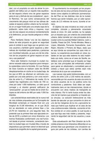 BOLETÍN INFORMATIVO NÚMERO XIV	

 ABRIL 2017
	

57
dad, con el propósito no solo de aliviar la con-
gestión del tráfico con un reparto más equilibra-
do del espacio urbano sino de ganar espacios
para el uso y disfrute de sus ciudadanos”, apun-
tó Ramírez, “es que como consecuencia del
crecimiento del parque móvil en las últimas dé-
cadas el espacio público urbano se ha converti-
do en un lugar hostil para una amplia capa de la
población, sobre todo niños y mayores, cuyo
uso de ese espacio se produce constantemente
a la defensiva, ya que resulta peligroso e inhós-
pito”.
Para Heriberto Dávila “uno de los objetivos
claros de este proyecto es ganar en seguridad
para el ciclista lo que haga que se genere nue-
vos usuarios y también ganar espacios y alter-
nativas de movilidad para peatones y personas
con movilidad reducida, ya que uno de los crite-
rios de los proyectos es ganar espacio en ace-
ras y uso peatonal”.
Para este Gobierno municipal la ciudad mo-
derna necesita adecuar espacios para transpor-
te sostenibles como la bicicleta. En Las Palmas
de Gran Canaria se realizan cada día 90.000
desplazamientos en coche en la ciudad baja, de
los que el 80% se efectúan en vehículos ocu-
pados por una sola persona y con unos recorri-
dos de entre 6 y 7 kilómetros de media. En la
capital hay registrados una media de 700 co-
ches por cada 1.000 habitantes, un dato que el
concejal y el director general calificaron de
“preocupante”, ya que la media de la Unión Eu-
ropea es del entorno de 480 por cada 1.000 ha-
bitantes.
Las características esenciales de la nueva red
de vías ciclistas propuestas por la Concejalía de
Movilidad contempla un trazado final con una
longitud de 51,96 kilómetros, en el que 28,22
km se abordarán en esta primera fase y los
23,74 km restantes en una segunda fase. Se
pretende que la primera fase sea ejecutada an-
tes de 2018 y contará con cinco itinerarios. Los
tramos finalizados conformarán una red funcio-
nal desde el primer momento, conectando tam-
bién la ciudad baja con Ciudad Alta a través de
dispositivos que permitan salvar el desnivel que
presenta la orografía de la capital grancanaria.
El ayuntamiento ha encargado ya los proyec-
tos de obra de los cinco primeros itinerarios que
tienen como objetivo la definición pormenoriza-
da del Plan en las distintas vías de la ciudad,
tramos que serán licitados, por un valor aproxi-
mado de 2,5 millones de euros, durante el ve-
rano.
El objetivo de esta iniciativa es crear una red
completa, cómoda y plenamente conectada
desde el inicio. En este sentido, se ha optado
por un trazado que, por criterios de conectividad
urbana, debe transitar por vías principales de la
ciudad como la avenida Rafael Cabrera, León y
Castillo, Paseo de Chil, Tomás Morales, Mesa y
López, Albareda, Fernando Guanarteme, Juan
Rejón, Alicante o Primero de Mayo, dado que
es aquí donde se concentran los usos más ur-
banos. La experiencia acumulada en otras ciu-
dades en las que este sistema ha sido implan-
tado con éxito, como es el caso de Sevilla, es-
tablece como prioridad que el trazado se haga
por las vías principales del entramado urbano
para ganar en efectividad y comodidad para el
ciclista y hacer que estos carriles sean más
atractivos de lo que son actualmente.
Las nuevas vías serán bidireccionales, con un
ancho de entre 2,30 y 2,50 metros de sección,
reconocible por los usuarios de esta vía como la
de otros usuarios de la vía pública como los
conductores y peatones. Esto debe ser espe-
cialmente claro en las intersecciones, donde el
encuentro con otros medios de transporte es
más intenso. Por lo tanto busca evitar los des-
víos de tal manera que presente un trazado po-
co sinuoso. La solución bidireccional es más
barata de ejecutar ya que concentra la obra en
uno de los márgenes de la vía y aprovecha ta-
reas que habría que duplicar en el caso de las
vías unidireccionales. Además, concentra el trá-
fico ciclista en un único pasillo, lo cual ayuda a
que ese flujo sea más visible y presente, mejo-
rando la seguridad vial de los usuarios y usua-
rias.
Esta actualización del Plan Director de la Bi-
cicleta propone cinco itinerarios diferentes en su
primera fase que garantizan una circulación se-
gura por parte de los ciclistas, con carriles de
 