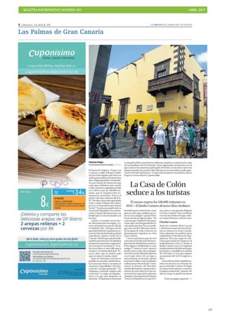 BOLETÍN INFORMATIVO NÚMERO XIV	

 ABRIL 2017
	

65
6 | Miércoles, 5 de abril de 2017 LA PROVINCIA | DIARIO DE LAS PALMAS
Las Palmas de Gran Canaria
PPatricia Felipe
LAS PALMAS DE GRAN CANARIA
El barrio de Vegueta, Triana, Las
Canteras o subir al Roque Nublo,
son los otros lugares que tiene en
sulistaparavisitarenlospróximos
días.AligualqueJuliaysusfamilia-
res son cientos de turistas los que
cada año se deleitan en la Casa de
Colón.Elmuseocapitalinorecibió
en el 2016 a más de 100.000 visi-
tantes, que se reparten entre ex-
tranjeros y nacionales. “Este es el
primersitioquevisitamosdelaIs-
la”.“Llevabavariosañosqueriendo
veniravisitarelMuseodeColóny
por eso es lo primero que hemos
hecho”.“Noshaencantadotodo,la
recreación del galeón, los manus-
critosyelpatio”,destacanJuanysu
familiaquesevanencantadoscon
la visita.
Astrid y su marido vienen des-
de Alemania para investigar y co-
nocer de primera mano la vida de
Cristóbal Colón. “Siempre nos ha
gustadolahistoriayqueríamosco-
nocerelsitiodesdedondepartióla
expedición”, apunta Astrid. De la
CasadeColónloquemáslehalla-
madolaatenciónson“lasdistintas
perspectivasquetienessegúnelsi-
tio en el que te encuentres”. “Si su-
bes la escalera es muy diferente a
sentarseenelpatioprincipal”.“Pa-
recen sitios que no tienen nada
que ver entre sí”, señala Astrid.
Pasar de Alemania a Francia es
posiblecontansolocambiardesa-
la.EsasícomoPratsysuesposase
muestran“maravillados”conelen-
canto de “un lugar particular”. “No
habíamos conocido ningún sitio
como éste”. La cripta y la arquitec-
tura es lo que más despierta su
atención.“Esllamativocómousan
lamaderaparaconstruirlascasas,
pero no solo aquí, también por to-
do el casco antiguo”, apunta Prats.
Enelcasodesuesposaaclara:“No
conocíaqueCristóbalColónpasa-
raporaquíymehangustadolasre-
creacionesquehay”.Ensucasolle-
ganalaCasadeColóntrasconsul-
tar las guías de viaje y hacerse un
planning para organizar su visita
Gran Canaria.
Con la experiencia que da vivir
unosañosenlaIsla,JoséSimónre-
gresadesdeMadridparaenseñar-
le los lugares emblemáticos a sus
amigos. “Conozco Gran Canaria a
fondo,estuvevariosañostrabajan-
doenlaEscuelaOficialdeIdiomas
con lo que estuve de un lugar a
otros durante un tiempo”, apunta
JoséSimón.Ellos,comoespañoles,
realizanestavisitaenlaque“reme-
moran la historia del descubri-
mientodelImperio”,apuntanalco-
mienzo de una visita en la que tie-
nenmuchasexpectativaspuestas.
AunquecomoapuntaJoséSimón:
“Estanoeslaprimeravezquelavi-
sito, pero es una parada obligada
en Gran Canaria”. Para continuar
con una incursión en la que cono-
cer tanto el interior como la costa.
El Jardín Canario
Todos los visitantes de la Casa de
Colónbuscanaprovecharalmáxi-
mo su estancia en Gran Canaria.
Unossubiendoalacumbreyotros
relajándose en las dunas de Mas-
palomas. Pero otro lugar de refe-
rencia para todos los turistas es el
Jardín Botánico Viera y Clavijo: el
Jardín Canario. Este es el segundo
emplazamientodereferenciapara
losturistasycontabilizóuntotalde
98.730 visitas. Con lo que registró
un aumento del 4,04% respecto a
2015.
Enlasafuerasdelacapitallostu-
ristas encuentran un remanso de
paz en el Jardín Canario. Un lugar
enelquereencontrarseyconocer
la riqueza natural de Canarias. Un
sitio en el que se puede encontrar
La pequeña Julia, como buena anfitriona, preparó a conciencia la visita
de sus familiares de la Península. Tiene organizado un itinerario con el
que conocer los atractivos principales de la Isla y tenía clara cual era la
primeraparada:laCasadeColón.Ella,peseasucortaedad,yasabeapre-
ciarlosencantosdelmuseo.“Loquemásmegustaeslaprimerasalaen
la que se recrea el barco”, apunta Julia.
La Casa de Colón
seduce a los turistas
El museo supera los 100.000 visitantes en
2016 P El Jardín Canario alcanza cifras similares
Pasa a la página siguiente 
 