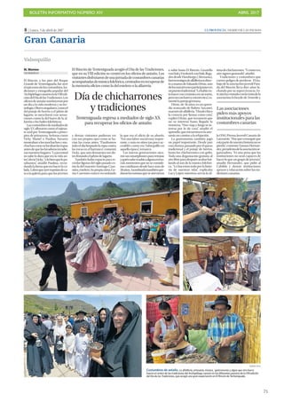 BOLETÍN INFORMATIVO NÚMERO XIV	

 ABRIL 2017
	

75
8 | Lunes, 3 de abril de 2017 LA PROVINCIA | DIARIO DE LAS PALMAS
Gran Canaria
MM. Moreno
VALSEQUILLO
El Rincón, a los pies del Roque
Grande de Tenteniguada, fue ayer
elepicentrodelascostumbres,tra-
diciones y etnografía popular del
ArchipiélagocanarioenlaVIIIedi-
cióndelDíadelasTradiciones.Los
oficiosdeantañosustituyeronpor
un día a la vida moderna y su tec-
nología.Oloressingulares,comoel
del potaje de berros o el jabón de
lagarto, se mezclaron con sensa-
ciones como la del barro de la al-
farería o los bailes folclóricos.
Lascostumbresdemediadosde
siglo XX afloraron como el tajinas-
te azul por Tenteniguada a princi-
pios de primavera. Señoras como
Vicky Martel o Paulina Navarro
mostrabanalosmuchachosymu-
chachascomoselavabanlasropas
antesdequelaslavadorasinvadie-
rannuestroshogares.“Lajuventud
no sabe lo dura que era la vida an-
tes”,decíaVicky,“ylobienquelopa-
sábamos”, añadió Paulina, recor-
dandolafaenaqueerahacerlaco-
lada. Laborqueayerrepetíandeca-
ra a la galería para que los jóvenes
y demás visitantes pudieran ver
con sus propios ojos como se ha-
cían las cosas antes. “Pasábamos
todo el día limpiado la ropa contra
las rocas en el barranco”, comentó
Vicky, que aún demuestra sus do-
tes frotando el jabón de lagarto.
También hubo espacio para re-
cordar figuras del siglo pasado co-
mo la del maestro Santiago Case-
miro,estelero.Supropianieta,Ge-
ma Casemiro estuvo recordando
lo que era el oficio de su abuelo.
“Era una labor social muy impor-
tante, y más en sitios tan poco ac-
cesibles como era Valsequillo en
aquella época”, remarcó.
Las nuevas generaciones saca-
ron sus smartphones para retratar,
yquiénsabesisubiraalgunaredso-
cial,momentosquenoseconside-
ran cotidianos desde hace más de
50años.Asombradostambiénque-
daronlosturistasqueseatrevieron
a subir hasta El Rincón. Graziella
vonHakyFrederickvonHafe,llega-
dos desde Hamburgo (Alemania),
fuerontestigosdealfalferíaendirec-
toamanosdeEduardoDéniz,uno
delosmásjóvenesparticipantesen
unpuestotradicional.“Lohabíavis-
tohacerconcerámicaenuntorno,
peronoconbarroyestatécnica”,co-
mentólaparejagermana.
Déniz, de 36 años, es un apren-
diz avanzado de Rubén Auyanet,
maestrodealfalfería.“Desdechico
la conocía por fiestas como esta”,
explicó Déniz, que reconoció que
no se interesó hasta llegada la
treintena. “Uno viaja y luego se in-
teresa por lo de casa”, añadió el
aprendiz,queencuentraenlaarte-
sanía un camino a la relajación.
La gastronomía también jugó
un papel importante. Desde pan
conchorizo,pasandoporelqueso
tradicional y el potaje de berros,
hasta los chicharrones con gofio.
Toda una degustación gratuita al
airelibreparadespuésacabarbai-
lando al son de la música folclóri-
ca. “Lohacemostodoporlahisto-
ria de nuestras islas”, explicaba
Lucy López mientras servía la úl-
timadechicharrones.“Ycomoves,
aún siguen gustando”, añadió.
Tradiciones y costumbres que
corren peligro de perderse. El tra-
bajo de la asociación juvenil Para-
da del Rincón lleva diez años lu-
chando por su supervivencia. Es-
teañohacontadoconlavisitadela
asociación Echeyde de Tenerife y
la ONG Prensa Juvenil Canaria de
Lanzarote.“Hayqueconseguirque
estapartedenuestrahistorianose
pierda”, comentó Tamara Hernán-
dez,presidentadelaasociaciónor-
ganizadora. “Es una pena que las
instituciones no sean capaces de
hacer lo que un grupo de jóvenes”,
añadió Hernández, que pidió al
Cabildo y demás instituciones
apoyos y educación sobre las tra-
diciones canarias.
Valsequillo
ANDRÉS CRUZ
Costumbres de antaño. La alfalfería, artesanía, música, gastronomía y algún que otro burro
fueron el centro de las tradiciones del Archipiélago canario en los diferentes puestos de la VIII edición
del Día de las Tradiciones, que acogió una gran expectación en El Rincón de Tenteniguada.
El Rincón de Tenteniguada acogió el Día de las Tradiciones,
que en su VIII edición se centró en los oficios de antaño. Los
visitantesdisfrutarondeunajornadadecostumbrescanarias
acompañadasdemúsicafolclórica,centradosenrecuperarde
la memoria oficios como la del estelero o la alfarería.
Día de chicharrones
y tradiciones
Tenteniguada regresa a mediados de siglo XX
para recuperar los oficios de antaño
Las asociaciones
piden más apoyos
institucionales para las
costumbres canarias
 