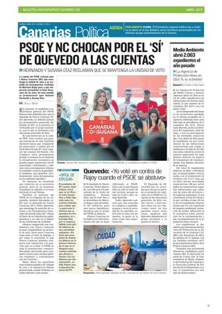 BOLETÍN INFORMATIVO NÚMERO XIV	

 ABRIL 2017
	

9
MARTES 4 ABRIL 2017. CANARIAS 7. PAG 8
Canarias Política
PARLAMENTO. PLENO. El Parlamento regional celebra hoy y maña-
na un pleno en el que debatirá varias iniciativas presentadas por los
distintos grupos parlamentarios de la Cámara.
AGENDA
En concreto, la candidata a se-
cretaria general del PSOE
Susana Díaz defendió ayer que el
diputado de Nueva Canarias, Pe-
dro Quevedo, no debería apoyar
los presupuestos generales del
Estado de 2017 si el proyecto es
rechazado por el grupo socialis-
ta, con el que se presentó a las
elecciones generales de 2016.
En una entrevista en la cade-
na SER, Díaz recalcó que quie-
nes concurren en una coalición
electoral tienen que «compartir
las posiciones» y señaló que no
tiene datos de que NC vaya a apo-
yar las cuentas del Estado. «No
comparto estos presupuestos
porque si estamos en la senda de
la recuperación económica no
pueden seguir siendo otra vez de
austeridad y sufrimiento, y ade-
más estos presupuestos falsean
la realidad», sostuvo la presiden-
ta andaluza, que apostilló: «Evi-
dentemente, estos presupuestos
no los podemos aprobar».
No obstante, ha recordado
que «todavía» no es secretaria
general, pero en su momento
trasladará su opinión a su socio
electoral en Las Palmas.
También el portavoz del
PSOE en el Congreso de los Di-
putados, Antonio Hernando, pi-
dió ayer al diputado de Nueva
Canarias (NC), Pedro Quevedo,
que mantenga la posición de re-
chazo a los Presupuestos Gene-
rales del Estado para 2017 «hasta
el final» de su tramitación parla-
mentaria y no solo en el debate
de las enmiendas de totalidad.
«Hemos compartido una can-
didatura con Nueva Canarias
porque compartimos un proyec-
to de país, tanto para Canarias
como para el resto de España, y
por tanto lo razonable es que
Nueva Canarias también com-
parta esta valoración y la posi-
ción que va a tener el PSOE en
toda la tramitación», remarcó.
Hernando aprovechó para arre-
meter contra unas cuentas públi-
cas «injustas» y «continuistas
con los recortes».
Hasta ahora los socialistas
nunca habían pedido a NC unidad
de voto y ni siquiera se habían
pronunciado cuando Podemos se
había referido a este asunto.
Tensión. Susana Díaz durante la campaña en Canarias para defender su candidatura a liderar el PSOE.
PSOEYNCCHOCANPOREL‘SÍ’
DEQUEVEDOALASCUENTAS
>>HERNANDO Y SUSANA DÍAZ RECLAMAN QUE SE MANTENGA LA UNIDAD DE VOTO
EFE
La cúpula del PSOE reclamó ayer
a Nueva Canarias (NC) que man-
tenga la unidad de voto y no res-
palde los presupuestos estatales
de Mariano Rajoy pese a que me-
jorarán claramente la ficha finan-
ciera de las Islas. En este sentido
se pronunciaron ayer Antonio
Hernando y Susana Díaz.
EFE / SEVILLA / MADRID
«DIFÍCIL DE
EXPLICAR»
El presidente del
PP canario, Asier
Antona, terció
ayer en el rifirra-
fe entre Susana
Díaz y Pedro Que-
vedo sobre las
cuentas estatales
para señalar que
«a quien más le
interesa que se
aprueben los Pre-
supuestos» es a
la propia Díaz,
por su responsa-
bilidad como jefa
de Gobierno de
una comunidad
autónoma. «En
tanto que presi-
denta de Andalu-
cía debería ser la
primera interesa-
da en que no se
bloqueen unas
cuentas estatales
que afectan y
mucho a los ciu-
dadanos que ella
representa», se-
ñaló Antona tras
la Ejecutiva Na-
cional del PP.
REACCIÓN
Quevedo: «Yo voté en contra de
Rajoy cuando el PSOE se abstuvo»
I El diputado de Nueva
Canarias, Pedro Queve-
do, recordó ayer a la pre-
sidenta de la Junta de
Andalucía, Susana
Díaz, que él votó «no» a
la investidura de Maria-
no Rajoy como presiden-
te del Gobierno para
una nueva legislatura,
mientras que el grupo
del PSOE se abstuvo.
«Nueva Canarias no
ha dado ni un solo movi-
miento del que no haya
informado al PSOE.
Otra cosa es que Susana
Díaz no esté al tanto de
esa tesitura, porque no
está en el día a día», se-
ñaló Quevedo.
Pedro Quevedo sub-
rayó que «los acuerdos
se cumplen a rajatabla,
aunque a veces la serie-
dad de los partidos, so-
bre todo si estos son pe-
queños, la gente se la
tome como una imper-
tinencia».
El diputado de NC
recordó que los acuer-
dos por los que su parti-
do se presentó en coali-
ción con el PSOE en Ca-
narias en las elecciones
generales de 2016 «es-
tán claros» y determi-
nan cómo son las rela-
ciones entre los dos
partidos (entre otras
cosas, amparan que
Quevedo abandonara el
grupo socialista y se
pasara al mixto).
Respuesta. Pedro Quevedo, diputado de NC y concejal de Las Palmas de Gran Canaria.
I La Agencia de Protección
del Medio Urbano y Natural
(Apmun) abrió en 2016 un to-
tal de 2.063 expedientes por
infracciones de diversa natu-
raleza, lo que supone un in-
cremento del 18,6% con res-
pecto a 2015.
Así se desprende del balan-
ce de actuaciones aprobado
en la última asamblea de la
Agencia celebrada hace unos
días bajo la presidencia de la
consejera del área, Nieves
Lady Barreto, junto a la direc-
tora del organismo, Ana Ba-
tista, y con la participación
de las entidades consorcia-
das. «Los datos de 2016 ponen
de manifiesto un leve creci-
miento de las infracciones
constructivas que rompe la
tendencia a la baja de los últi-
mos años, mientras crecen de
manera importante los expe-
dientes abiertos en materia
de tratamiento de residuos»,
señala Ana Batista, directora
de la Apmun.
Del total de expedientes
abiertos en 2016, 1.138 fueron
por irregularidades relacio-
nadas con el tratamiento de
residuos (un 37,4% más que
en 2015), 544 por actividades
constructivas, 309 por activi-
dades no constructivas (aque-
llas infracciones que vulne-
ran las leyes del territorio y
de espacios naturales), 27 por
contravenir la Ley de Costas y
24 por vertidos al mar. El res-
to de los expedientes abiertos
tienen que ver con cuestiones
de impacto ambiental, extrac-
ción de áridos, infracción de
la normativa sobre preven-
ción de la contaminación y
por incumplimiento de la le-
gislación sobre envases.
Los expedientes se han
abierto por denuncias del Ser-
vicio de Protección de la Na-
turaleza de la Guardia Civil
(881), por denuncias de oficio
de agentes de la Apmun o de
los cabildos insulares (437),
de ayuntamientos (402) y de la
Policía Canaria (202).
También han presentado
denuncias ciudadanos parti-
culares (99), la Dirección Ge-
neral de Costas (16), la Vice-
consejería de Medio Ambien-
te del Gobierno de Canarias y
la Dirección General de Pro-
tección de la Naturaleza (14) y
hay 12 expedientes por otro
tipo de denunciantes.
MedioAmbiente
abrió2.063
expedientesel
añopasado
>>La Agencia de
Protección eleva un
18,6 % su actividad
CANARIAS7/LAS PALMAS DE GRAN CANARIA
 