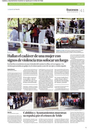 BOLETÍN INFORMATIVO NÚMERO XIV	

 ABRIL 2017
	

91
Sucesos
Martes, 4 de abril de 2017 41La Opinión de Tenerife
Hallanelcadáverdeunamujercon
signosdeviolenciatrassofocarunfuego
LoshechosocurrieronenunaviviendadelcaminoLaRúa,enLaLagunaP La
víctimapresentabaungolpeenelcráneojuntoaunodesusojosyestabatapada
Antonio Herrero
SANTA CRUZ DE TENERIFE
Elcadáverdeunamujerdeunos45
años,cuyafiliaciónpodríaserV.M.,
fuedescubiertoentornoalas10:45
horasdeayerporefectivosdelCon-
sorcio de Bomberos de Tenerife
queacudieronaextinguirunfuego
localizado en el interior de una vi-
viendadedosplantassitaenelCa-
minoLaRúanº54,enLaLaguna.
El servicio fue requerido por un
alertante accidental, a través de la
Central de Coordinación de Bom-
beros en el 112, que informó de la
presenciadehumointensoyolora
plásticoquemadosaliendodesdeel
interiordeunacasaabandonada.
Porestemotivo,losbomberosse
desplazaronhastaellugar,accedie-
ronalaviviendaylocalizaronelfo-
codelasllamasenunadelashabi-
tacionesdelacasadondehabíauna
importante cantidad de basuras
acumuladas,encontrandoademás
elcuerposinvidadeunamujer.
Lavíctima,hijadeunaconocida
familia lagunera, yacía en el suelo
bocaarribayestabatapadaparcial-
mente con una bata que le cubría
hasta el rostro. El cadáver presen-
tabaungolpeenelcráneoalaaltu-
ra de uno de sus ojos y en el suelo
había restos de sangre. Además, el
fuegoafectóparcialmentealapren-
daconlaqueestabatapada.
Juntoalcuerposinvidadelavíc-
timalosagenteshallarondosbom-
bonasdebutano,alcoholyacetona.
Elfuegocomenzóenunsillónylas
llamas fueron sofocadas rápida-
mente,sinqueseextendieranporel
interior del domicilio. Cuando los
bomberosllegarontodaslasventa-
nasestabancerradas.
Almomentosepresentaronenel
lugarvariosfamiliaresdelavíctima,
que relataron que la fallecida vivía
juntoasucompañerosentimental.
En el interior de la casa se hallaron
diversosefectosdevalor,porloque
en principio los funcionarios des-
cartancomomóvilelrobo.
La vivienda donde pereció era
propiedaddelafamiliadelavíctima
y los vecinos preguntados señala-
ron que no conocían a sus inquili-
nos y que apenas podían dar una
descripción.
La vivienda tiene un aspecto ex-
terior bastante deplorable aunque
las fuentes del operativo consulta-
das agregaron que una vez dentro
no aparentaba ese estado de deja-
dezquesíseobservabafuera.
Ellugarsellenódeinmediatode
familiaresdelafallecida,entreellos
una tía, y tanto la Policía Nacional
como la Científica acordonaron la
propiedad. El cadáver de la mujer
fuelevantadovariashorasdespués
traslallegadadelmédicoforense.El
titular del Juzgado de Instrucción
deGuardiadeLaLagunaordenóel
levantamientodelcadáverysupos-
terior traslado hasta el Instituto de
Medicina Legal para la práctica de
laautopsiaydeestamanerapoder
determinar las causas reales del
óbito. Anoche, la Policía Científica
regresabadenuevoaldomicilioen
busca de nuevas pruebas. De ma-
neraoficiallaPolicíaNacionalinfor-
mó del hallazgo del cuerpo sin vi-
da de una persona y de que los es-
pecialistastratandedeterminarlas
causasdelamuerte.
CARSTEN W. LAURITSEN
Tragedia en La Rúa.Hasta el lugar se trasladaron efectivos de la Policía
Científica, quienes llevaron a cabo la inspección ocular. Los bomberos
sofocaron las llamas que afectaron a un sillón y a la víctima de forma parcial.
Cabildos y Ayuntamientos muestran
su repulsa por el crimen de Telde
men Hernández, durante un mi-
nutodesilencioquesehaguarda-
do en la plaza de San Juan.
Porsuparte,elCuerpoNacional
de Policía no tenía constancia de
denuncia alguna por presuntos
malostratoscontraelhombreque
el viernes pasado se entregó en su
Comisaría de Telde para confesar
que había estrangulado a su expa-
reja,YurenaLópez,unajovende23
años. El jefe superior de Policía de
La Corporación de Santa Cruz de Tenerife guardó un minuto de silencio. En el centro, acto de recuerdo en la Delegación del Gobierno en Las Palmas de Gran Canaria. A la derecha, acto en el Cabildo de La Palma. | LOT
Agencias
LAS PALMAS DE GRAN CANARIA
El Ayuntamiento de Telde (Gran
Canaria)hadecretadodosdíasde
lutoenseñaldedolorporlamuer-
te este viernes de una mujer de 23
años en el municipio a manos de
su pareja, un hombre de 34 años.
Asíloinformólaalcaldesa,Car-
Canarias, José María Moreno, ex-
plicó que el autor del crimen que
ayer ingresó en prisión se presen-
tó el viernes por la tarde en la Co-
misaría de Policía de Telde para
confesarquehabíaestranguladoa
su novia y luego condujo a los
agentes hasta el lugar donde esta-
ba el cadáver, guardado en el ma-
letero de su coche.
Sucuerpoestababoca
arribayjuntoaellase
localizarondosbotellas
de butanoyalcohol
El incendio comenzó
en un sillón y afectó
a la fallecida, que tenía
la bata semicalcinada
 
